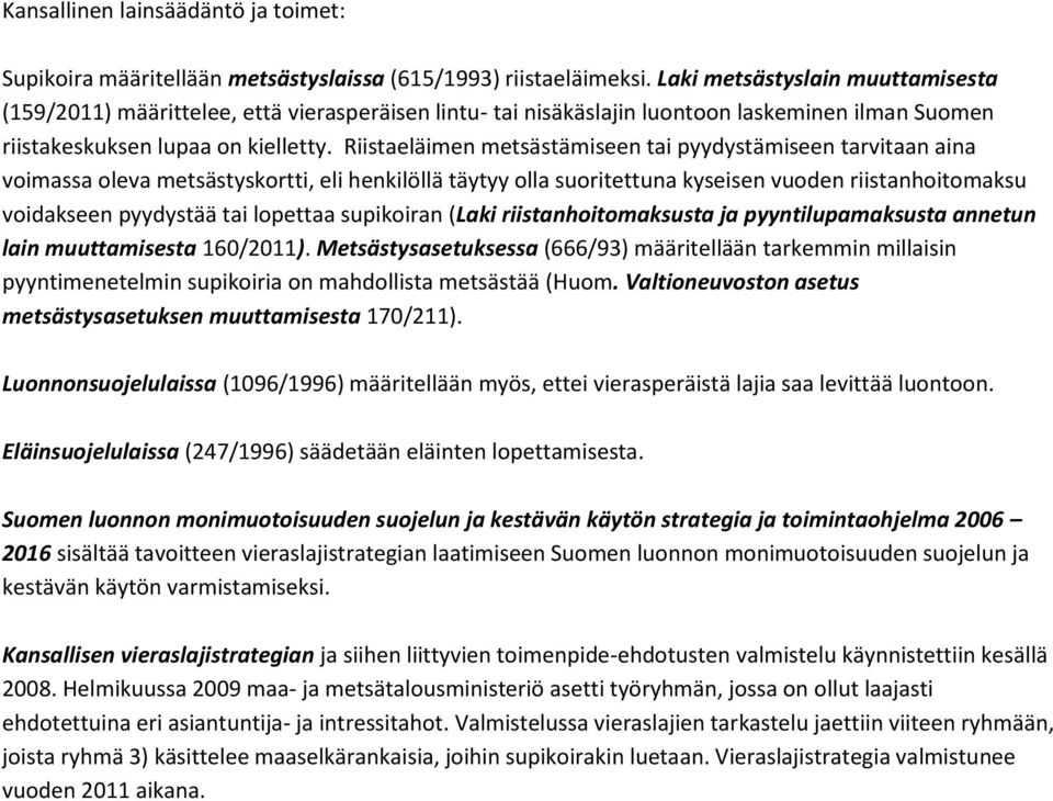 Riistaeläimen metsästämiseen tai pyydystämiseen tarvitaan aina voimassa oleva metsästyskortti, eli henkilöllä täytyy olla suoritettuna kyseisen vuoden riistanhoitomaksu voidakseen pyydystää tai