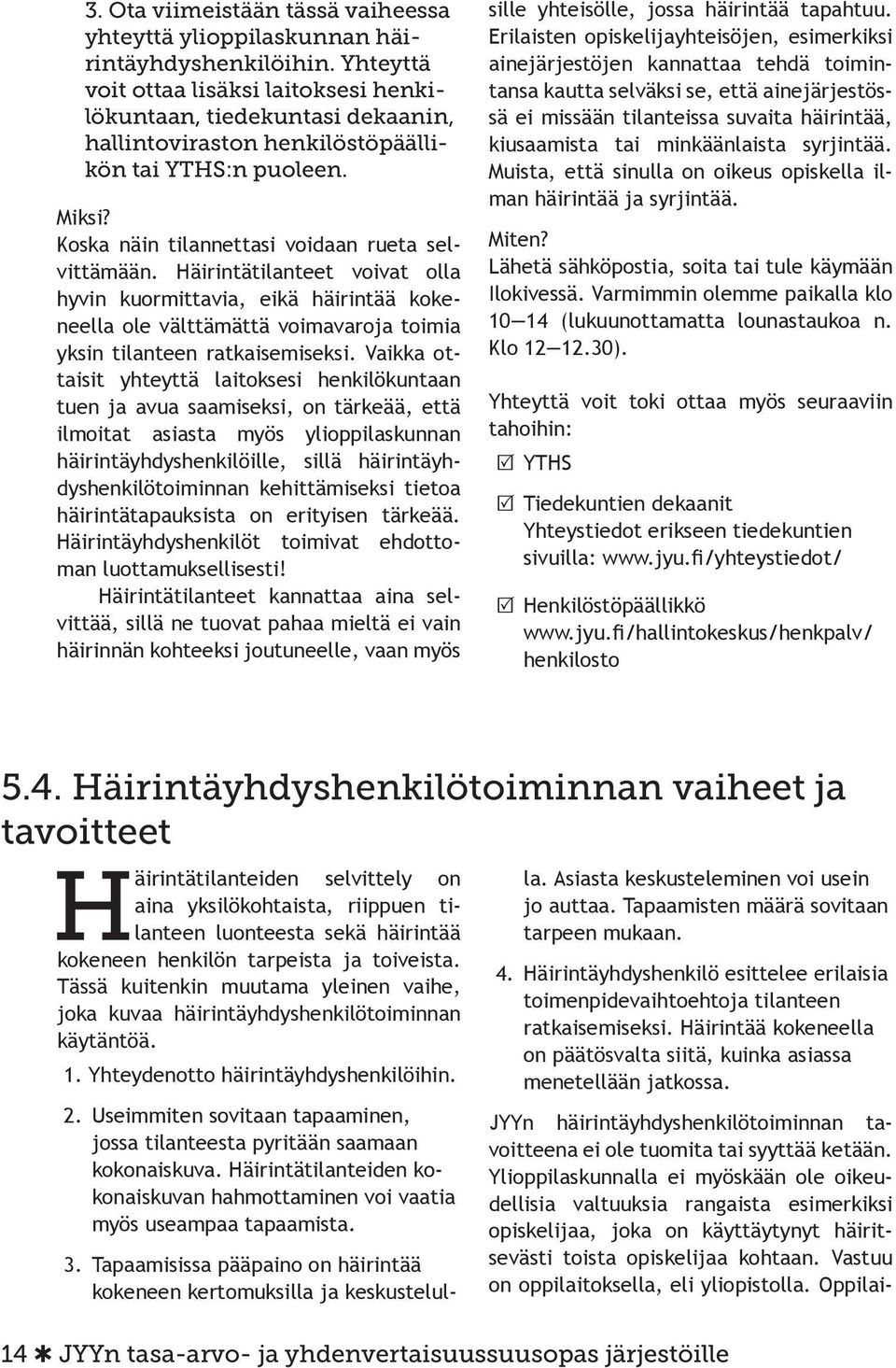 Häirintätilanteet voivat olla hyvin kuormittavia, eikä häirintää kokeneella ole välttämättä voimavaroja toimia yksin tilanteen ratkaisemiseksi.