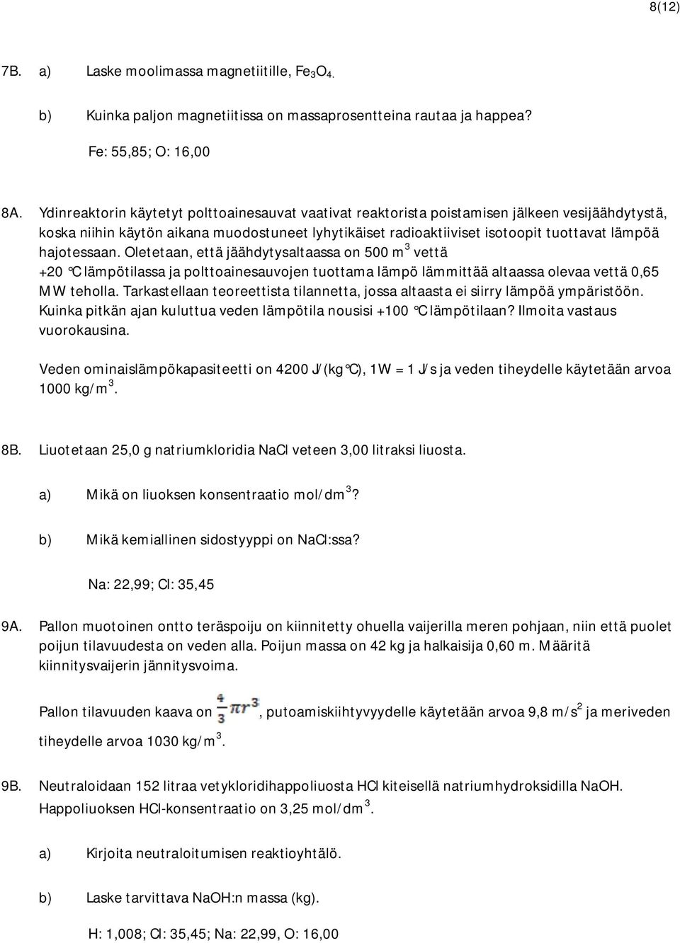 hajotessaan. Oletetaan, että jäähdytysaltaassa on 500 m 3 vettä +20 C lämpötilassa ja polttoainesauvojen tuottama lämpö lämmittää altaassa olevaa vettä 0,65 MW teholla.