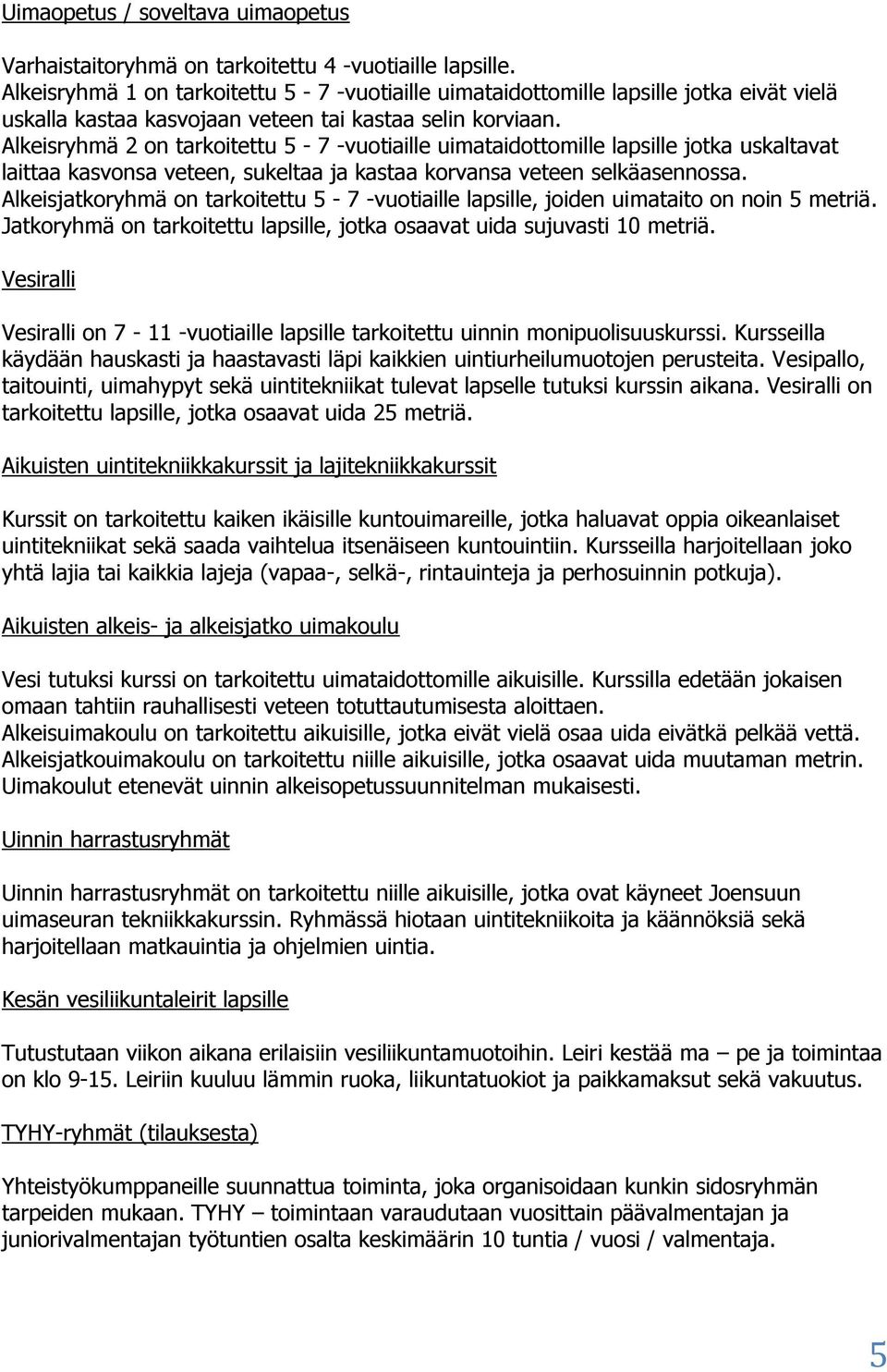 Alkeisryhmä 2 on tarkoitettu 5-7 -vuotiaille uimataidottomille lapsille jotka uskaltavat laittaa kasvonsa veteen, sukeltaa ja kastaa korvansa veteen selkäasennossa.