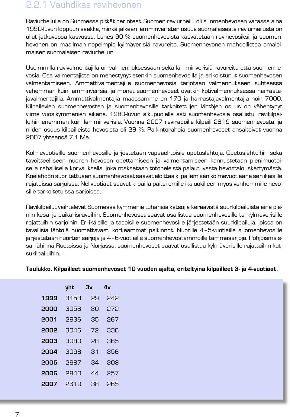 Lähes 90 % suomenhevosista kasvatetaan ravihevosiksi, ja suomenhevonen on maailman nopeimpia kylmäverisiä ravureita. Suomenhevonen mahdollistaa omaleimaisen suomalaisen raviurheilun.