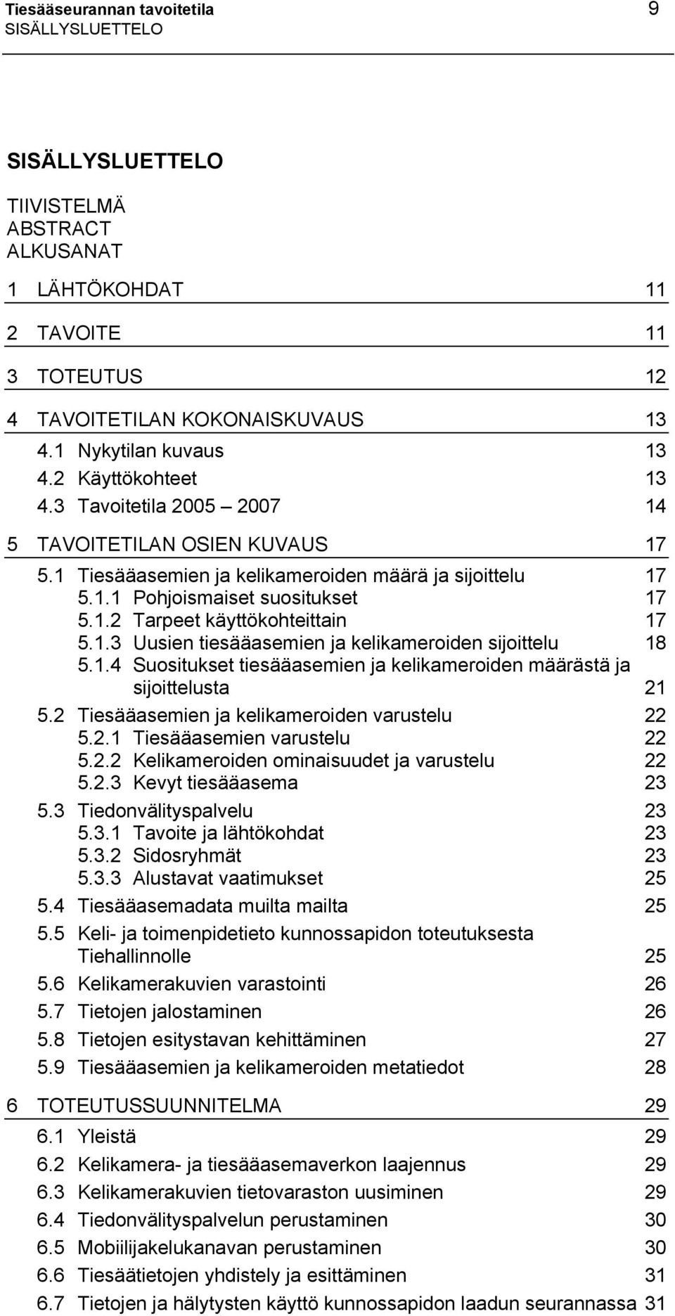 1.3 Uusien tiesääasemien ja kelikameroiden sijoittelu 18 5.1.4 Suositukset tiesääasemien ja kelikameroiden määrästä ja sijoittelusta 21 5.2 Tiesääasemien ja kelikameroiden varustelu 22 5.2.1 Tiesääasemien varustelu 22 5.