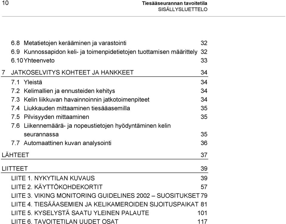 4 Liukkauden mittaaminen tiesääasemilla 35 7.5 Pilvisyyden mittaaminen 35 7.6 Liikennemäärä- ja nopeustietojen hyödyntäminen kelin seurannassa 35 7.