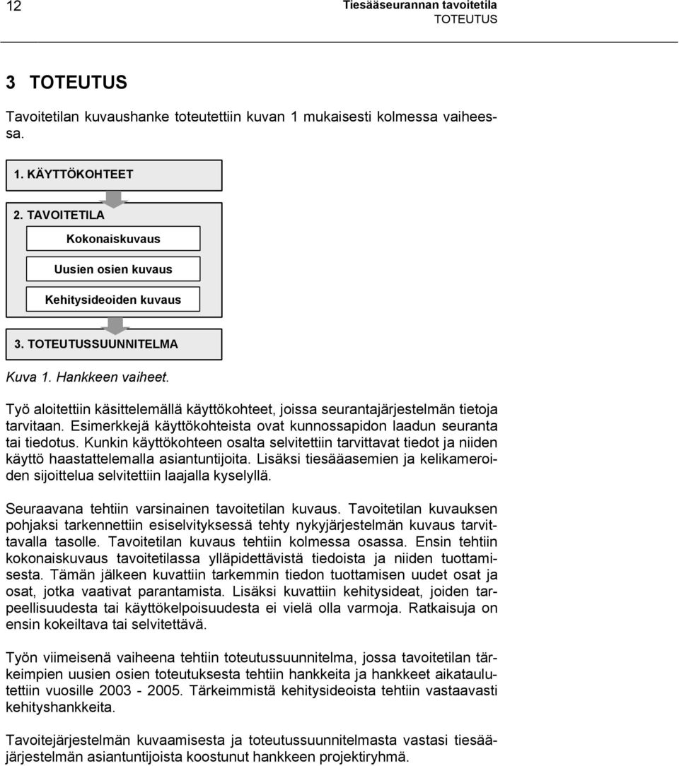 Työ aloitettiin käsittelemällä käyttökohteet, joissa seurantajärjestelmän tietoja tarvitaan. Esimerkkejä käyttökohteista ovat kunnossapidon laadun seuranta tai tiedotus.