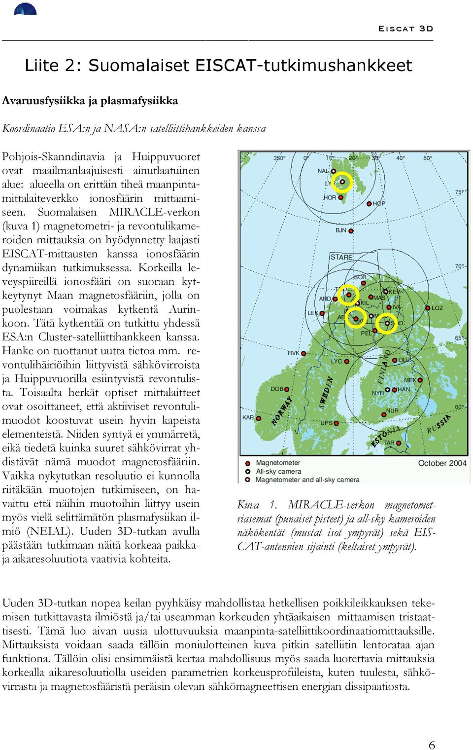 Suomalaisen MIRACLE-verkon (kuva 1) magnetometri- ja revontulikameroiden mittauksia on hyödynnetty laajasti EISCAT-mittausten kanssa ionosfäärin dynamiikan tutkimuksessa.