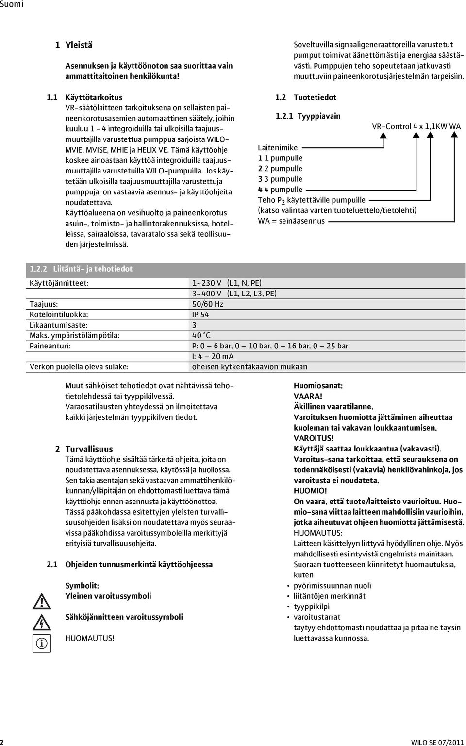 sarjoista WILO- MVIE, MVISE, MHIE ja HELIX VE. Tämä käyttöohje koskee ainoastaan käyttöä integroiduilla taajuusmuuttajilla varustetuilla WILO-pumpuilla.