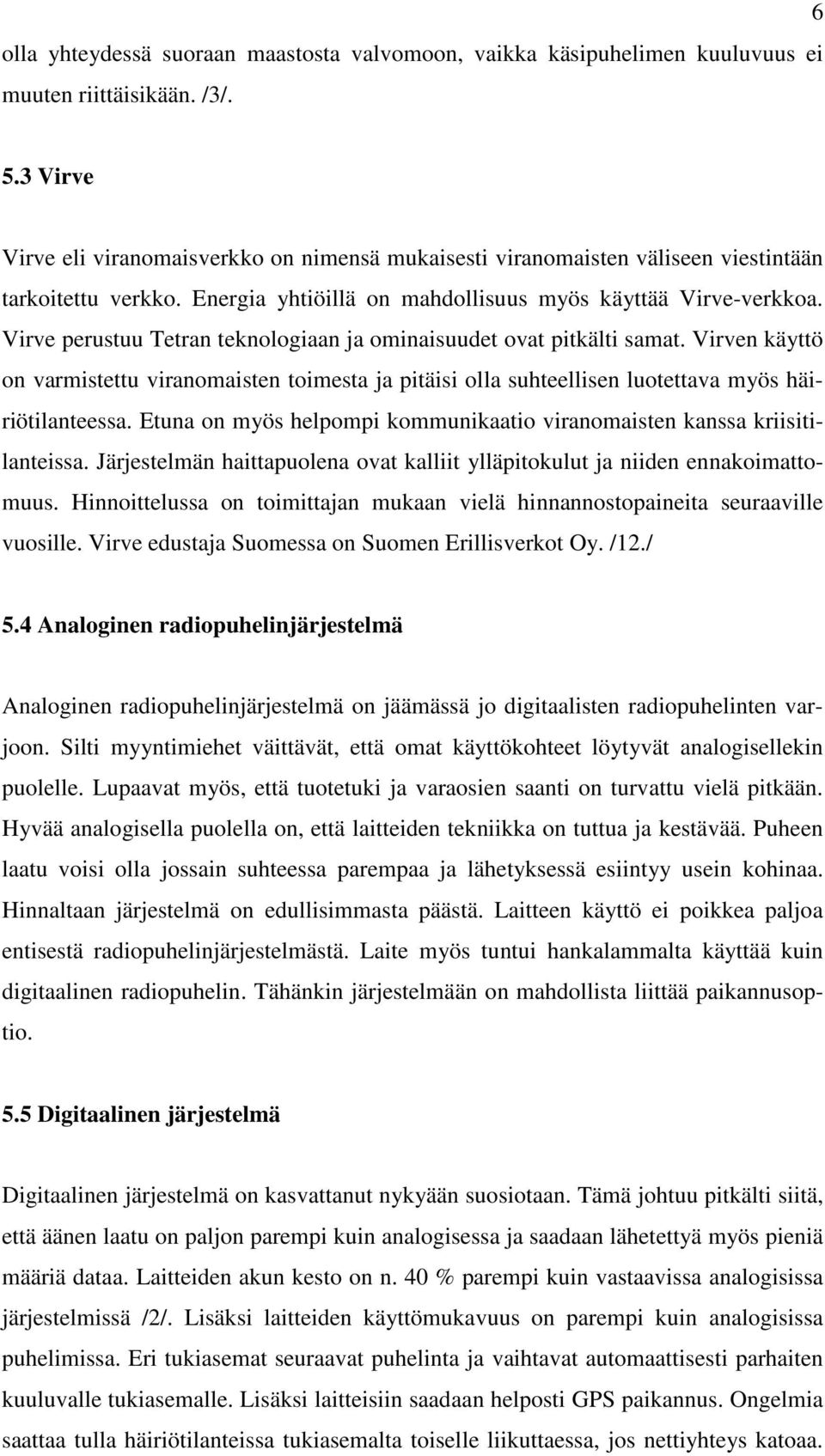 Virve perustuu Tetran teknologiaan ja ominaisuudet ovat pitkälti samat. Virven käyttö on varmistettu viranomaisten toimesta ja pitäisi olla suhteellisen luotettava myös häiriötilanteessa.