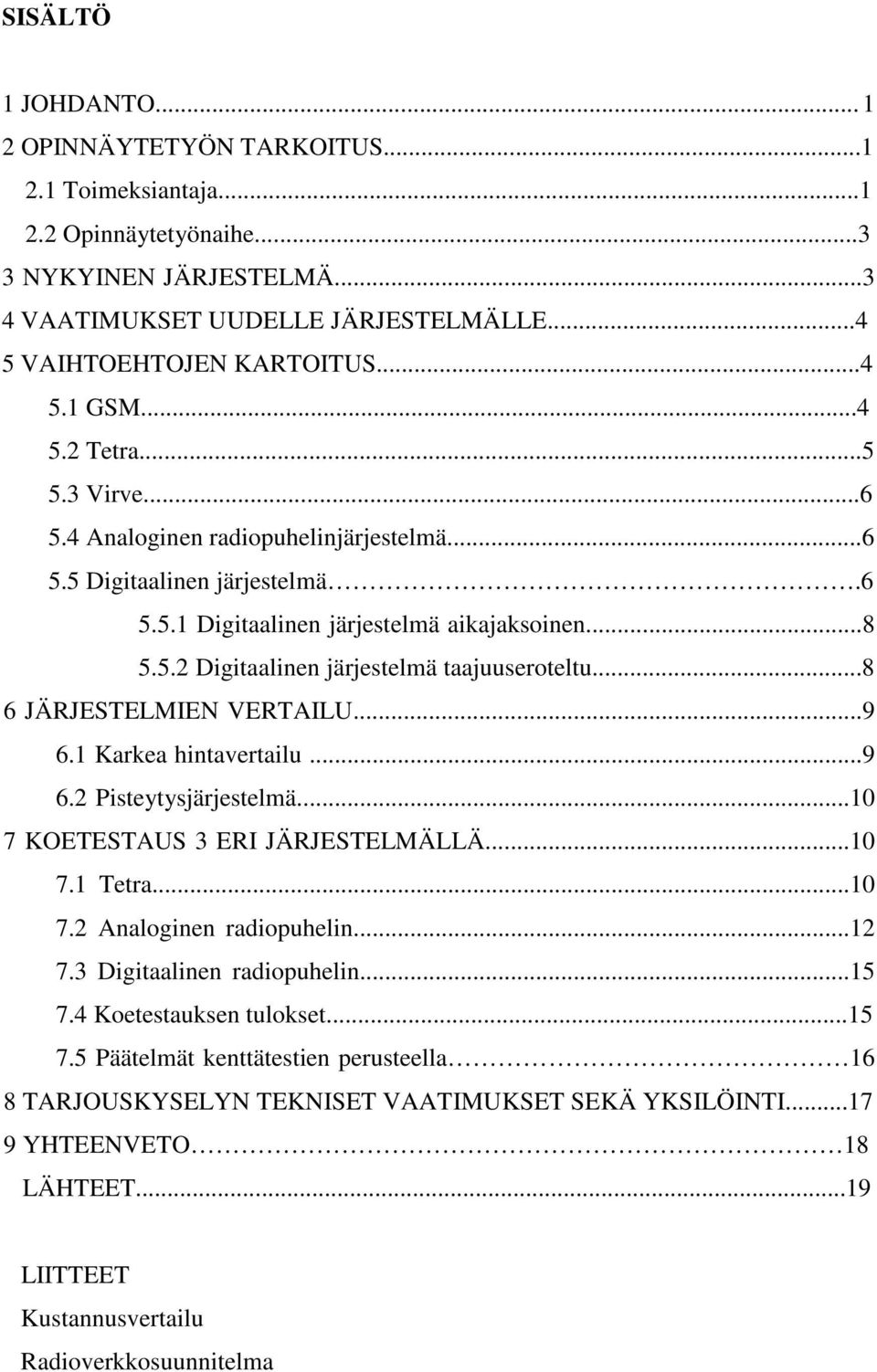 ..8 6 JÄRJESTELMIEN VERTAILU...9 6.1 Karkea hintavertailu...9 6.2 Pisteytysjärjestelmä...10 7 KOETESTAUS 3 ERI JÄRJESTELMÄLLÄ...10 7.1 Tetra...10 7.2 Analoginen radiopuhelin...12 7.