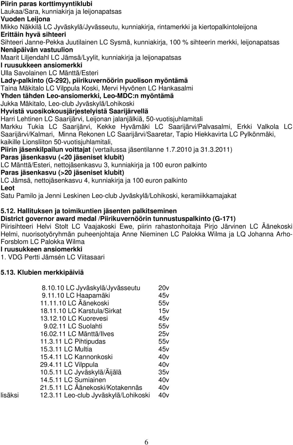 ansiomerkki Ulla Savolainen LC Mänttä/Esteri Lady-palkinto (G-292), piirikuvernöörin puolison myöntämä Taina Mäkitalo LC Vilppula Koski, Mervi Hyvönen LC Hankasalmi Yhden tähden Leo-ansiomerkki,