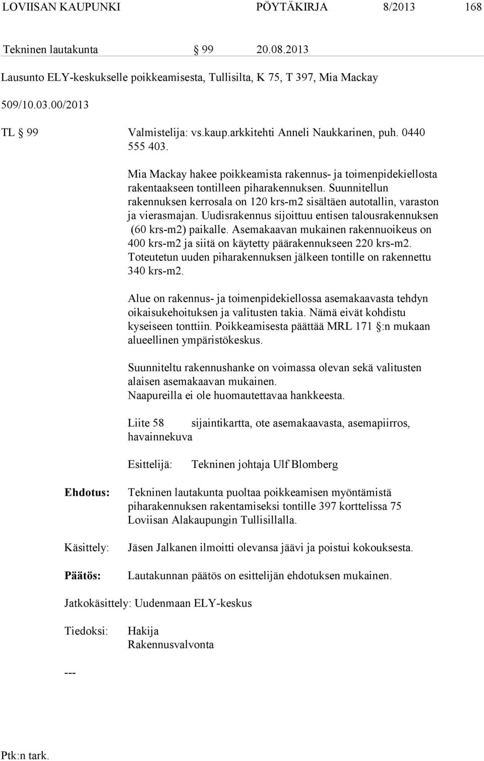 Suunnitellun rakennuksen kerrosala on 120 krs-m2 sisältäen autotallin, varaston ja vierasmajan. Uudisrakennus sijoittuu entisen talousrakennuksen (60 krs-m2) paikalle.