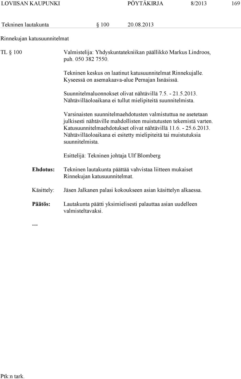 Nähtävilläoloaikana ei tullut mielipiteitä suunnitelmista. Varsinaisten suunnitelmaehdotusten valmistuttua ne asetetaan julkisesti nähtäville mahdollisten muistutusten tekemistä varten.