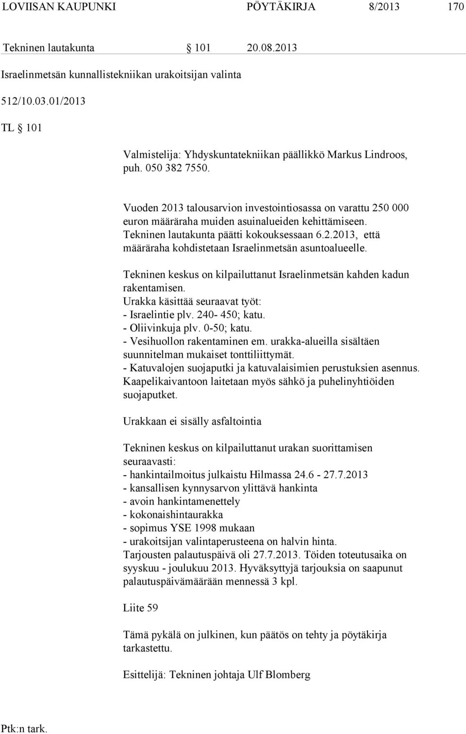 Vuoden 2013 talousarvion investointiosassa on varattu 250 000 euron määräraha muiden asuinalueiden kehittämiseen. Tekninen lautakunta päätti kokouksessaan 6.2.2013, että määräraha kohdistetaan Israelinmetsän asuntoalueelle.