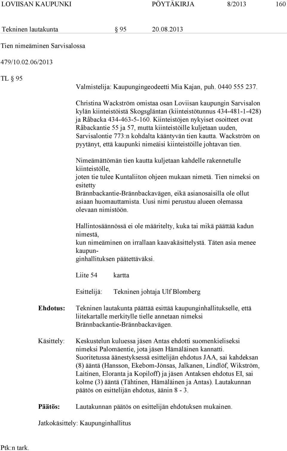 Kiinteistöjen nykyiset osoitteet ovat Råbackantie 55 ja 57, mutta kiinteistöille kuljetaan uuden, Sarvisalontie 773:n kohdalta kääntyvän tien kautta.