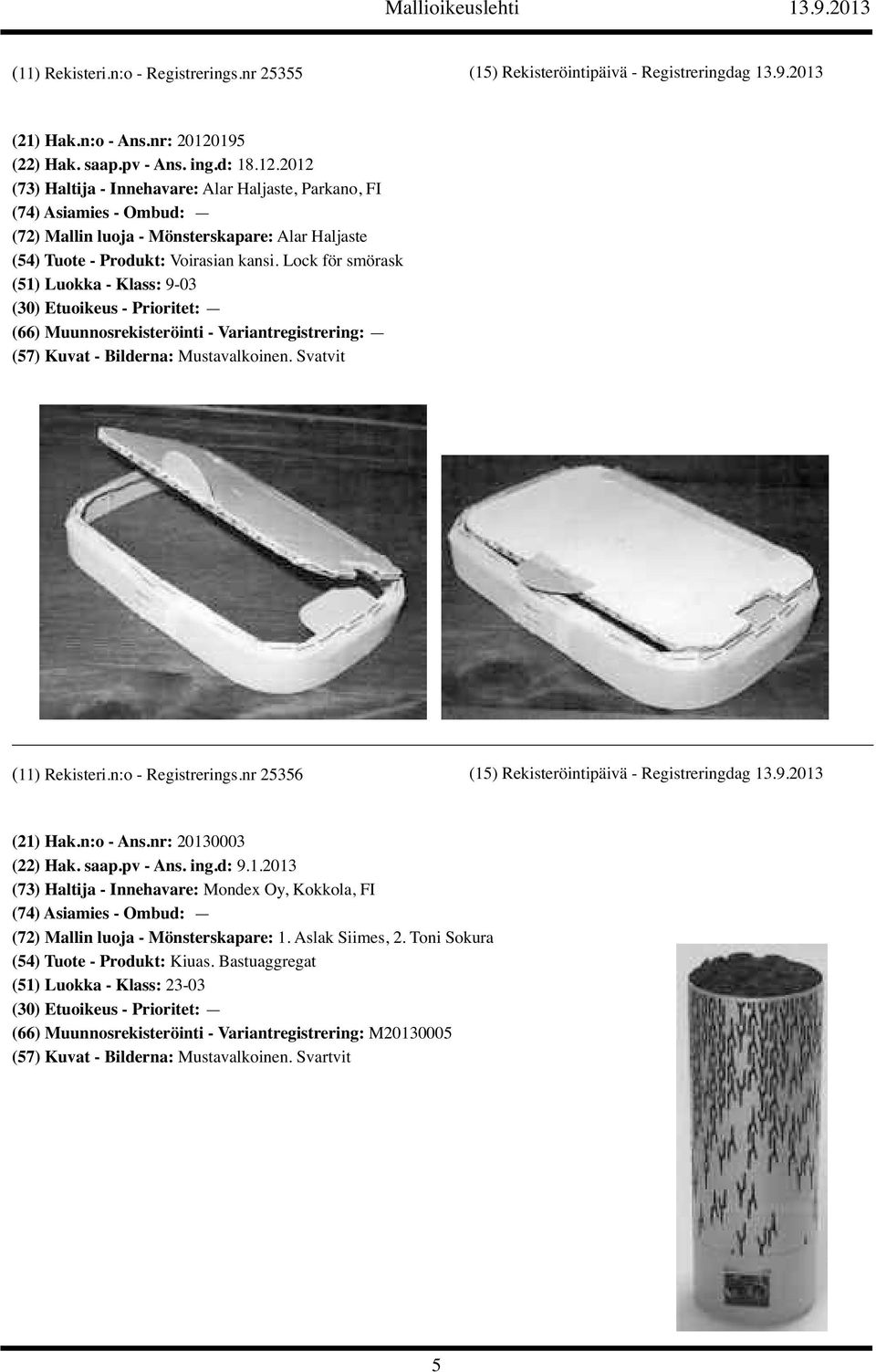 Lock för smörask (51) Luokka - Klass: 9-03 (57) Kuvat - Bilderna: Mustavalkoinen. Svatvit (11) Rekisteri.n:o - Registrerings.nr 25356 (15) Rekisteröintipäivä - Registreringdag 13.9.2013 (21) Hak.