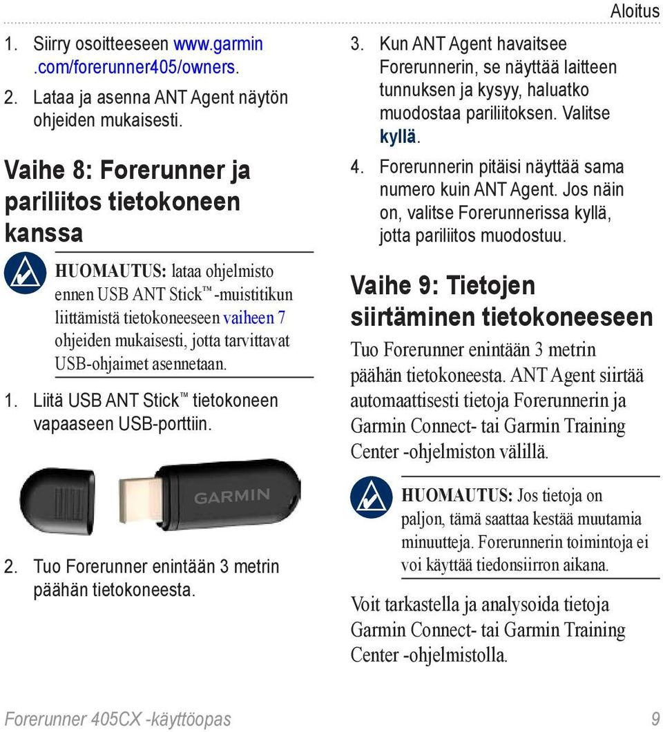 USB-ohjaimet asennetaan. 1. Liitä USB ANT Stick tietokoneen vapaaseen USB-porttiin. 2. Tuo Forerunner enintään 3 metrin päähän tietokoneesta. Aloitus 3.