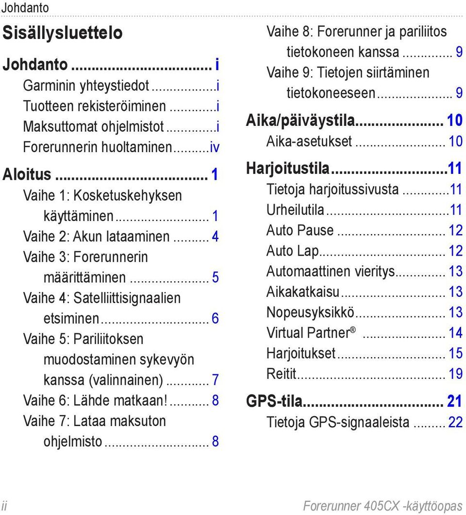 .. 6 Vaihe 5: Pariliitoksen muodostaminen sykevyön kanssa (valinnainen)... 7 Vaihe 6: Lähde matkaan!... 8 Vaihe 7: Lataa maksuton ohjelmisto... 8 Vaihe 8: Forerunner ja pariliitos tietokoneen kanssa.