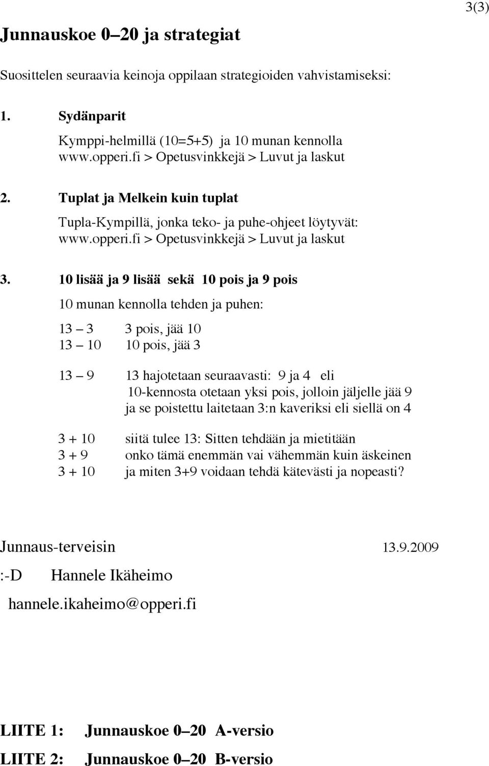 10 lisää ja 9 lisää sekä 10 pois ja 9 pois 10 munan kennolla tehden ja puhen: 13 3 3 pois, jää 10 13 10 10 pois, jää 3 13 9 13 hajotetaan seuraavasti: 9 ja 4 eli 10-kennosta otetaan yksi pois,