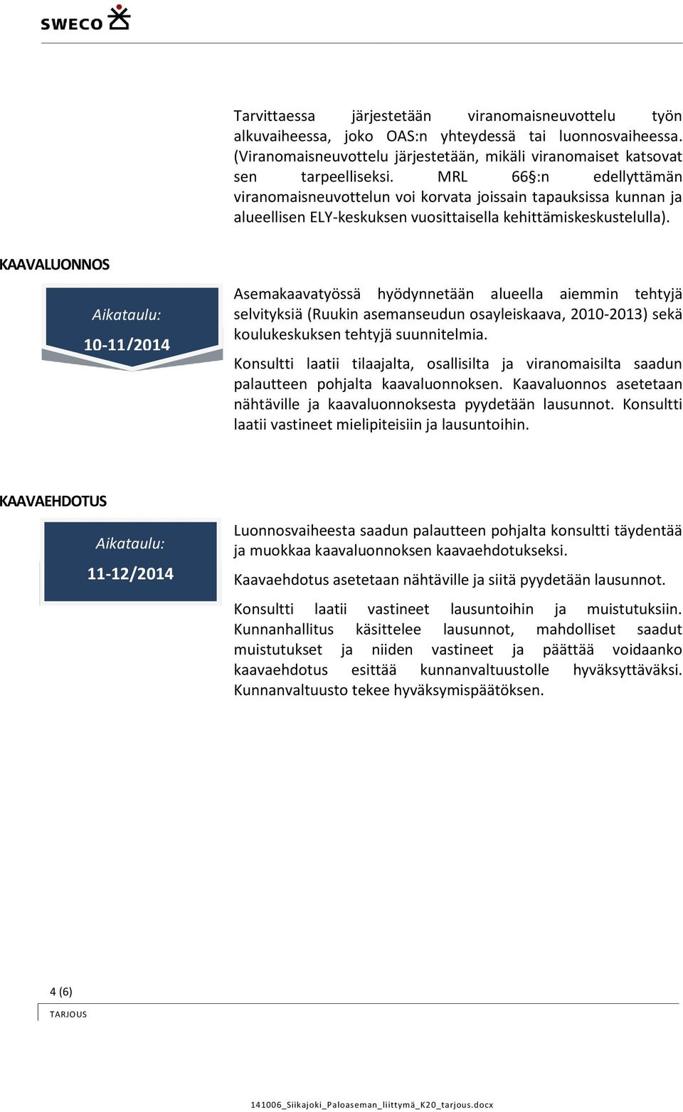 KAAVALUONNOS Aikataulu: 10-11/2014 Asemakaavatyössä hyödynnetään alueella aiemmin tehtyjä selvityksiä (Ruukin asemanseudun osayleiskaava, 2010-2013) sekä koulukeskuksen tehtyjä suunnitelmia.