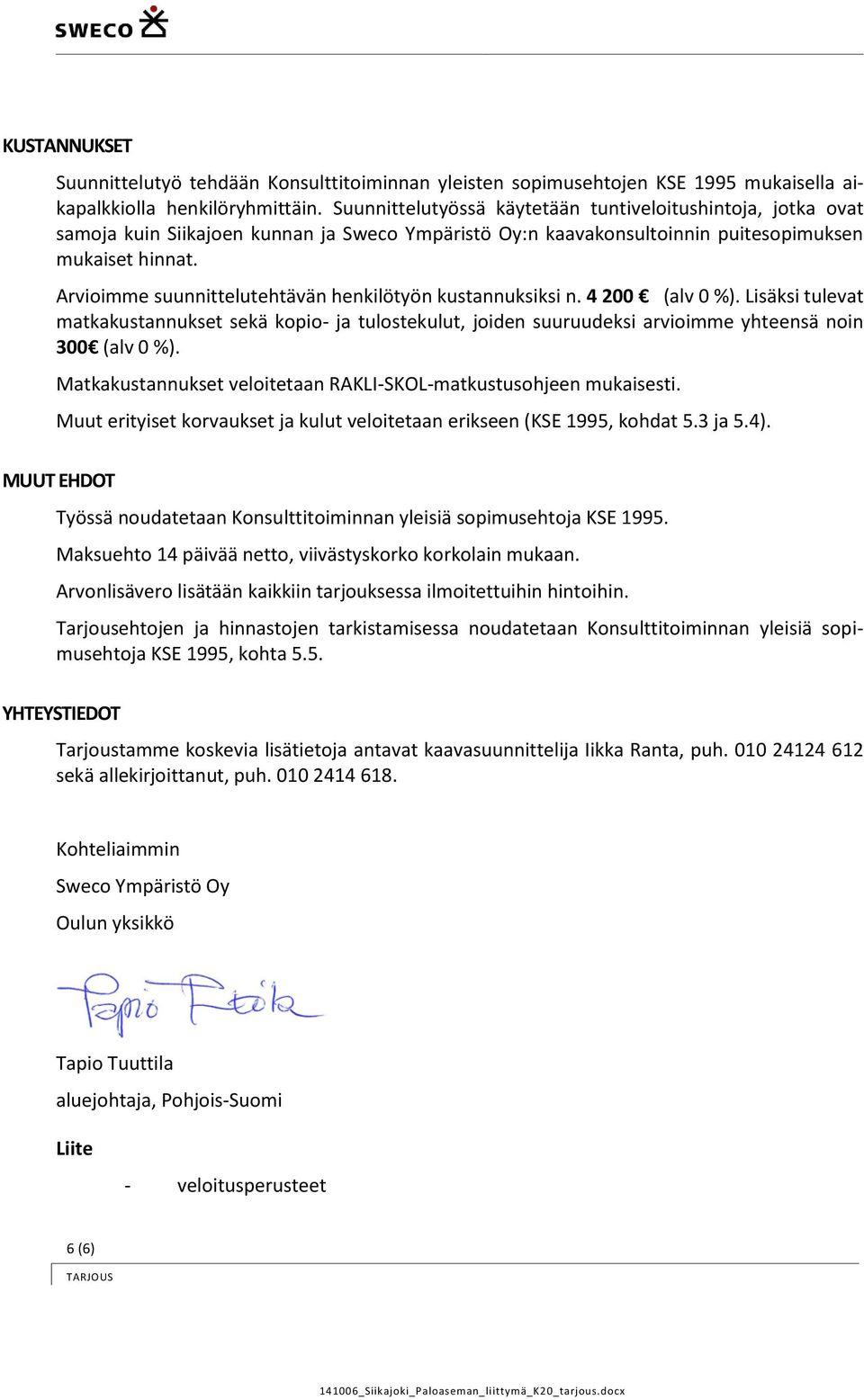 Arvioimme suunnittelutehtävän henkilötyön kustannuksiksi n. 4 200 (alv 0 %). Lisäksi tulevat matkakustannukset sekä kopio- ja tulostekulut, joiden suuruudeksi arvioimme yhteensä noin 300 (alv 0 %).