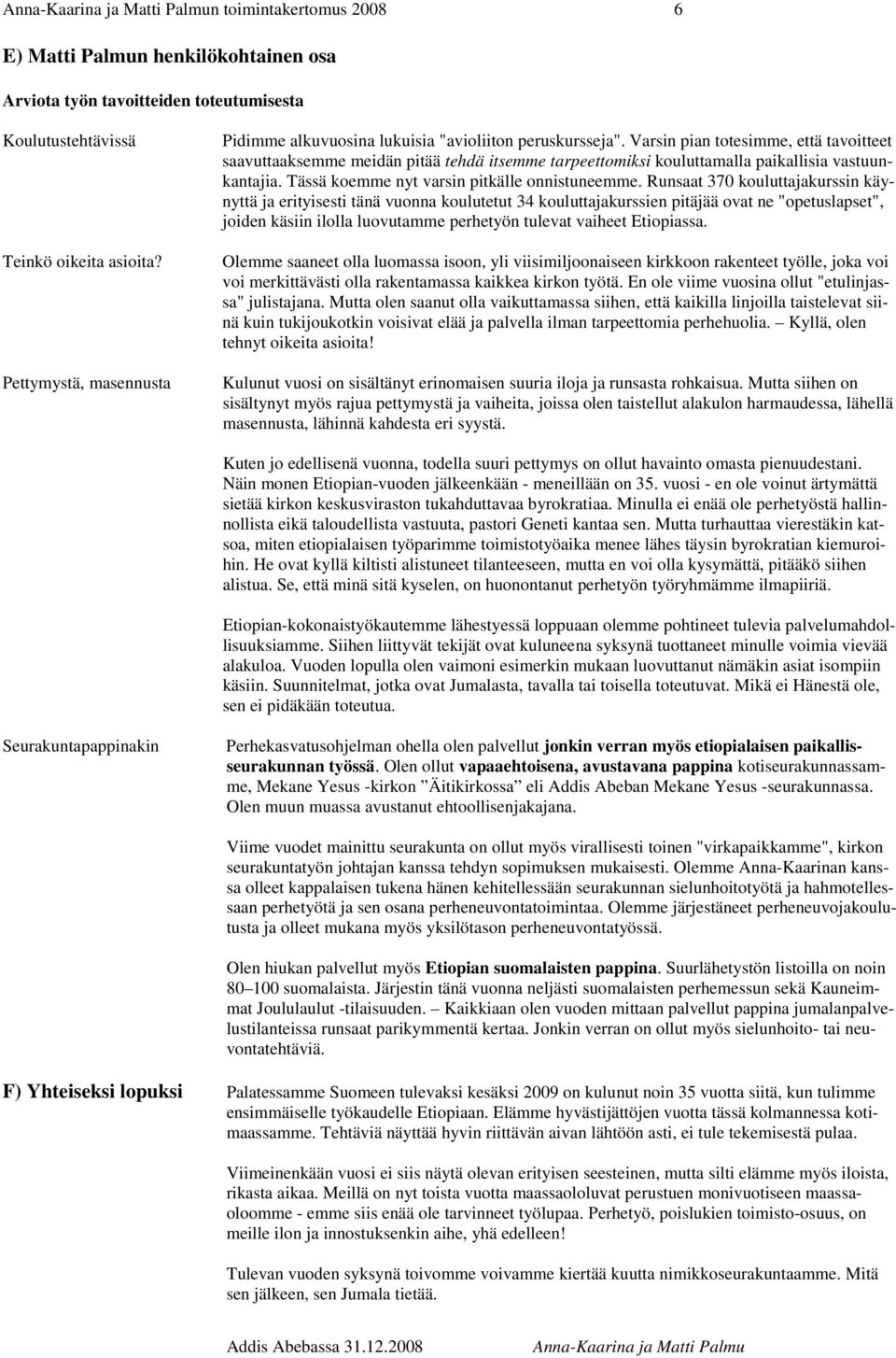 Varsin pian totesimme, että tavoitteet saavuttaaksemme meidän pitää tehdä itsemme tarpeettomiksi kouluttamalla paikallisia vastuunkantajia. Tässä koemme nyt varsin pitkälle onnistuneemme.