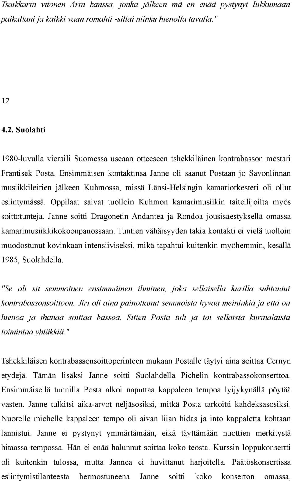 Ensimmäisen kontaktinsa Janne oli saanut Postaan jo Savonlinnan musiikkileirien jälkeen Kuhmossa, missä Länsi-Helsingin kamariorkesteri oli ollut esiintymässä.