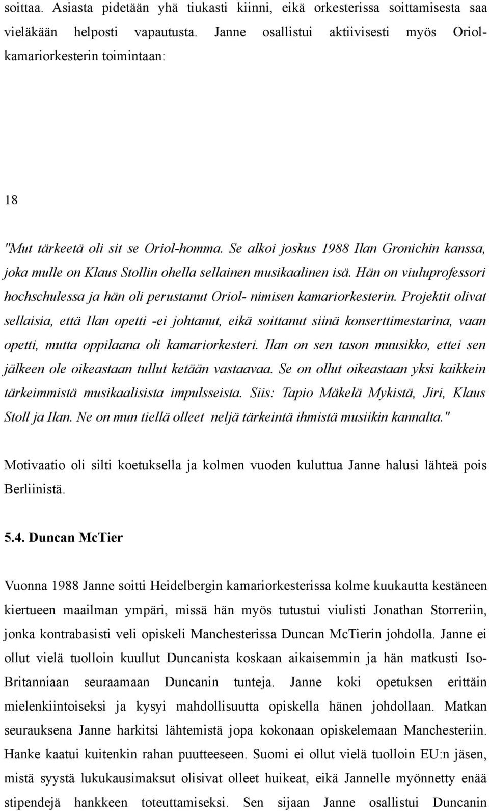 Se alkoi joskus 1988 Ilan Gronichin kanssa, joka mulle on Klaus Stollin ohella sellainen musikaalinen isä. Hän on viuluprofessori hochschulessa ja hän oli perustanut Oriol- nimisen kamariorkesterin.