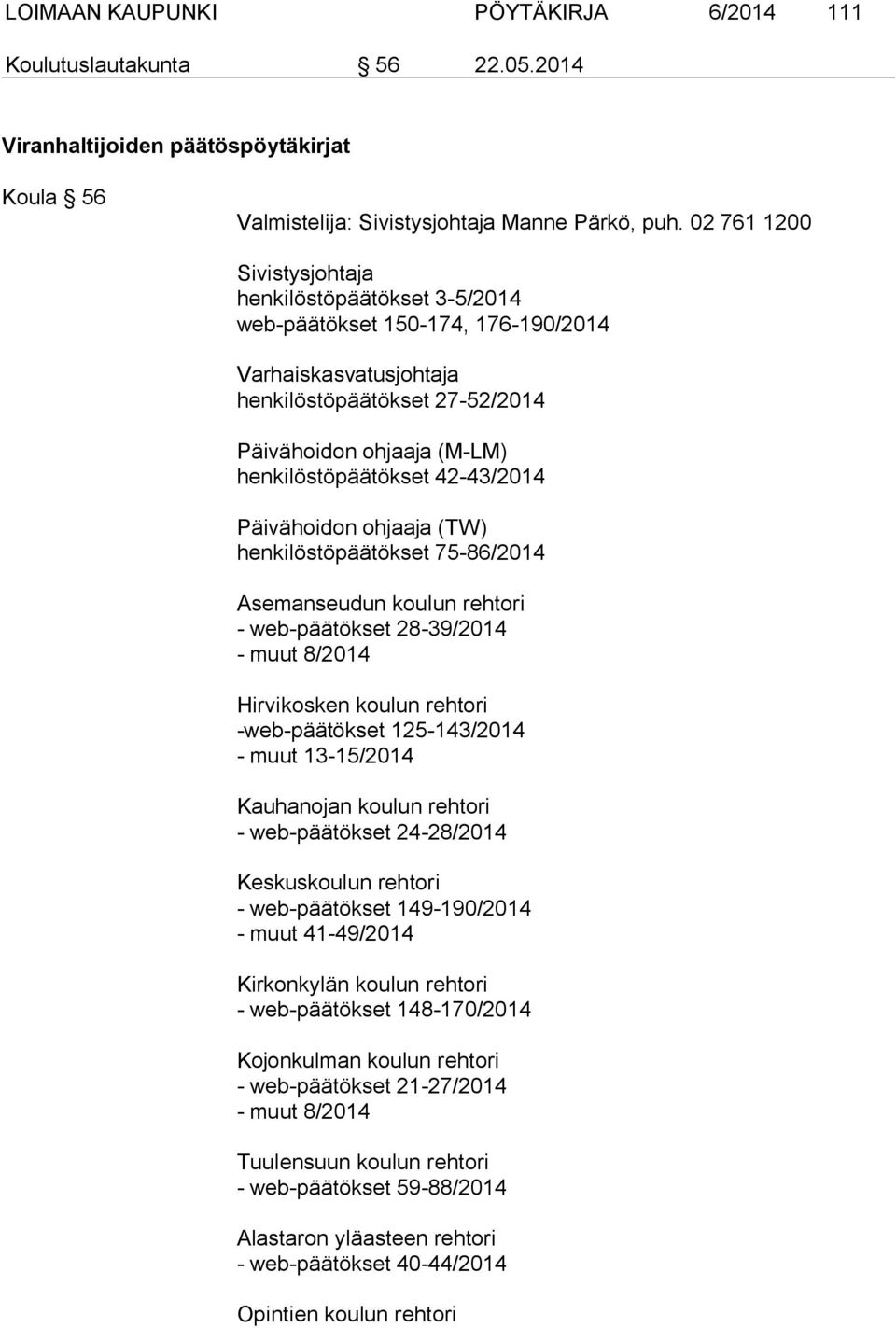 42-43/2014 Päivähoidon ohjaaja (TW) henkilöstöpäätökset 75-86/2014 Asemanseudun koulun rehtori - web-päätökset 28-39/2014 - muut 8/2014 Hirvikosken koulun rehtori -web-päätökset 125-143/2014 - muut