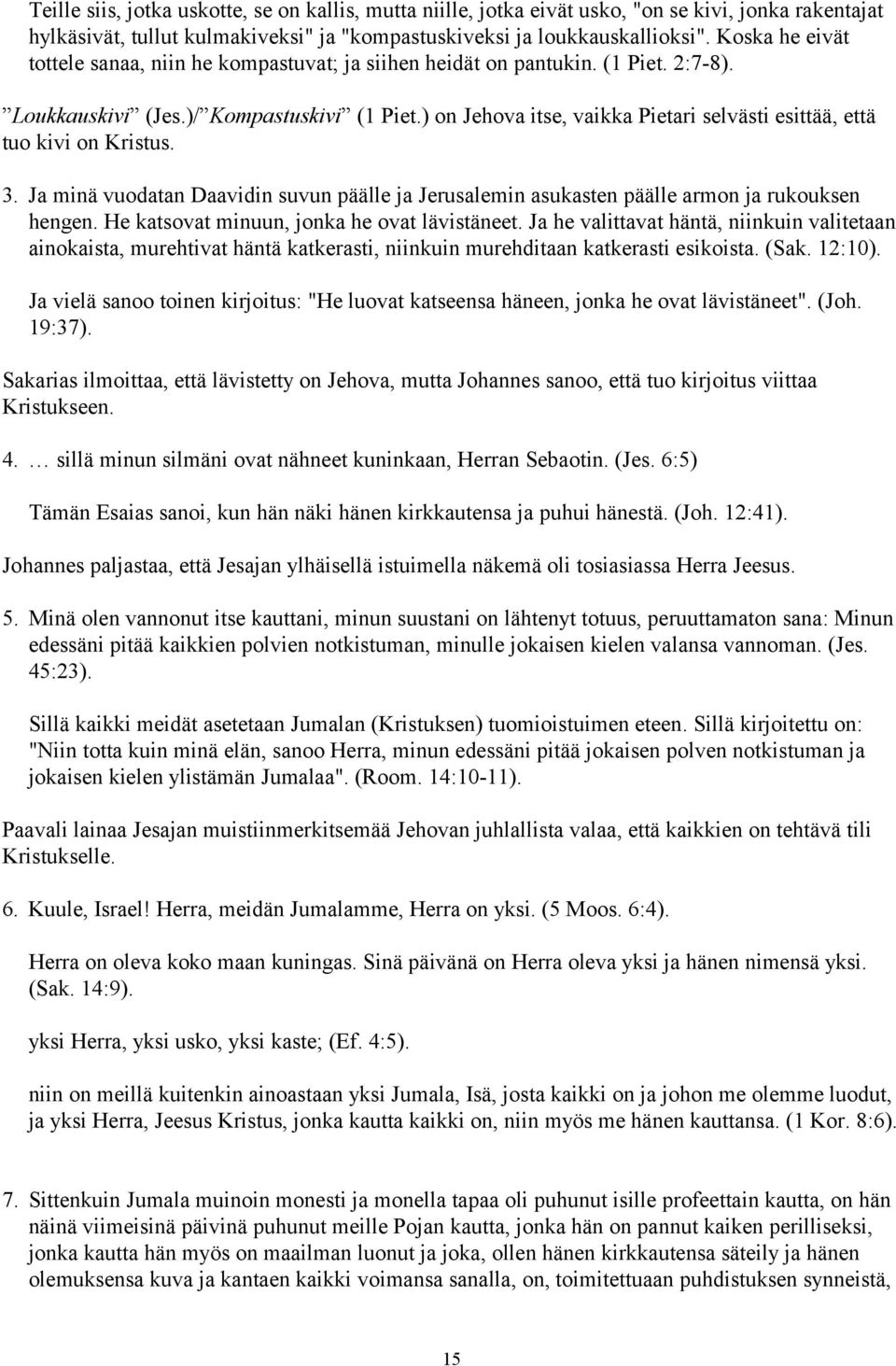 ) on Jehova itse, vaikka Pietari selvästi esittää, että tuo kivi on Kristus. 3. Ja minä vuodatan Daavidin suvun päälle ja Jerusalemin asukasten päälle armon ja rukouksen hengen.