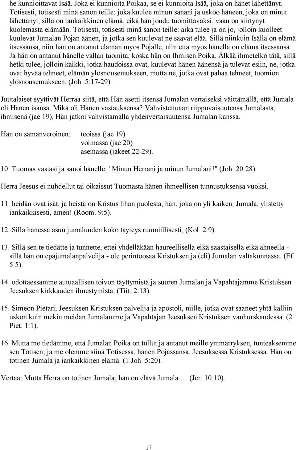 elämään. Totisesti, totisesti minä sanon teille: aika tulee ja on jo, jolloin kuolleet kuulevat Jumalan Pojan äänen, ja jotka sen kuulevat ne saavat elää.