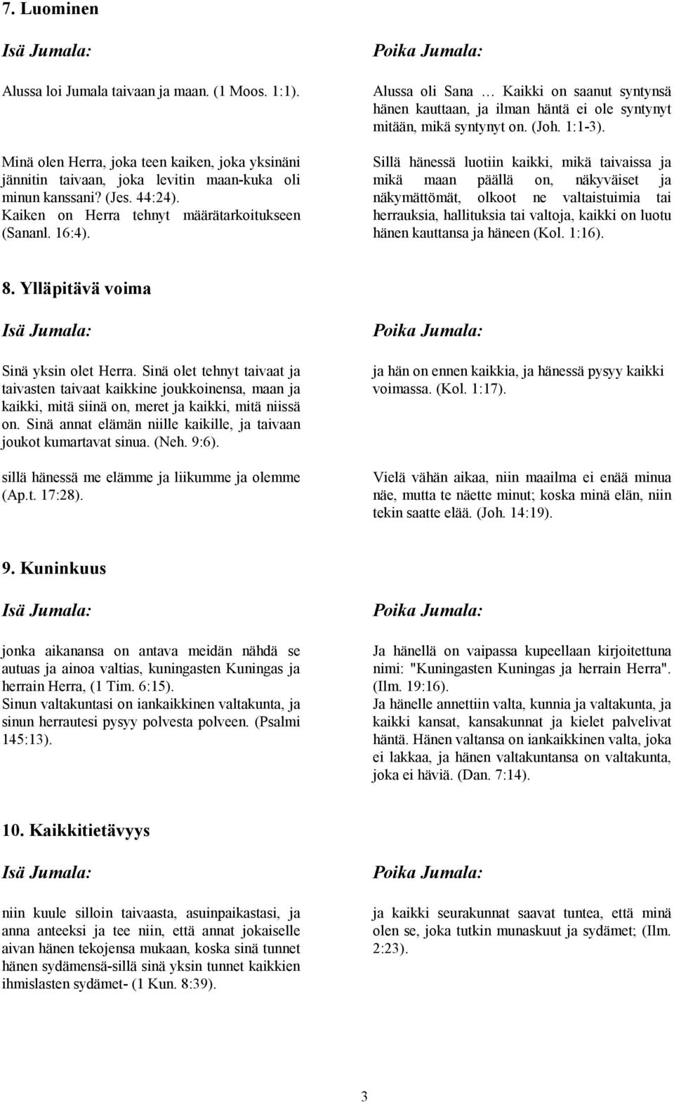 Sillä hänessä luotiin kaikki, mikä taivaissa ja mikä maan päällä on, näkyväiset ja näkymättömät, olkoot ne valtaistuimia tai herrauksia, hallituksia tai valtoja, kaikki on luotu hänen kauttansa ja