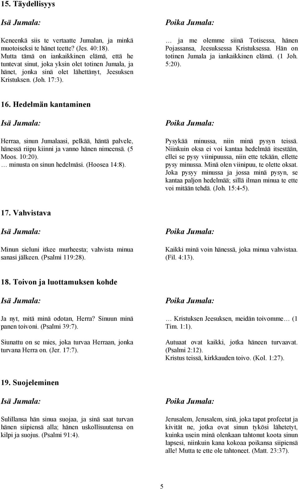 ja me olemme siinä Totisessa, hänen Pojassansa, Jeesuksessa Kristuksessa. Hän on totinen Jumala ja iankaikkinen elämä. (1 Joh. 5:20). 16.