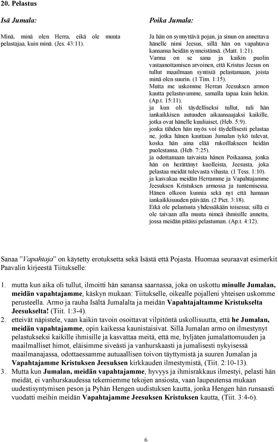 Varma on se sana ja kaikin puolin vastaanottamisen arvoinen, että Kristus Jeesus on tullut maailmaan syntisiä pelastamaan, joista minä olen suurin. (1 Tim. 1:15).