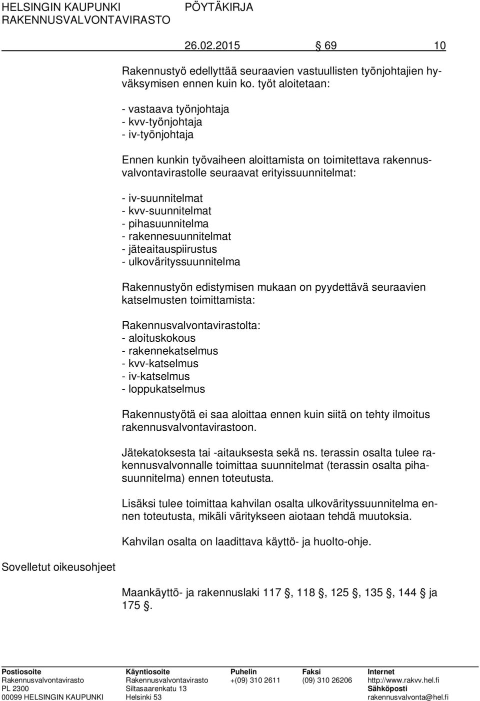 iv-suunnitelmat - kvv-suunnitelmat - pihasuunnitelma - rakennesuunnitelmat - jäteaitauspiirustus - ulkovärityssuunnitelma Rakennustyön edistymisen mukaan on pyydettävä seuraavien katselmusten