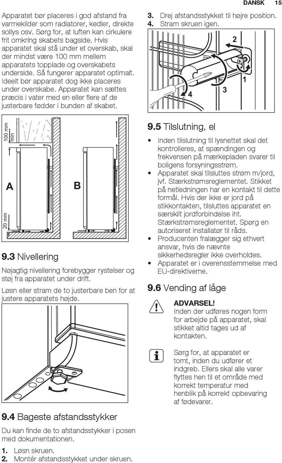 Ideelt bør apparatet dog ikke placeres under overskabe. Apparatet kan sættes præcis i vater med en eller flere af de justerbare fødder i bunden af skabet. 100 mm min 20 mm A 9.