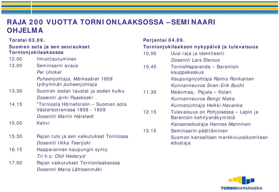 15 Torniosta Hörneforsiin Suomen sota Västerbottenissa 1808-1809 Dosentti Martin Hårstedt 15.00 Kahvi 15.30 Rajan tulo ja sen vaikutukset Torniossa Dosentti Ilkka Teerijoki 16.