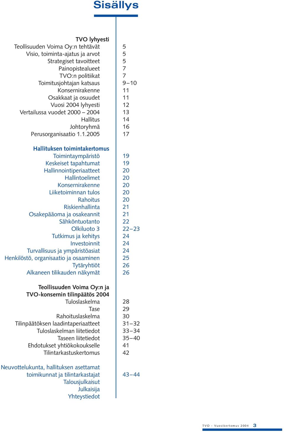 1.2005 Hallituksen toimintakertomus Toimintaympäristö Keskeiset tapahtumat Hallinnointiperiaatteet Hallintoelimet Konsernirakenne Liiketoiminnan tulos Rahoitus Riskienhallinta Osakepääoma ja