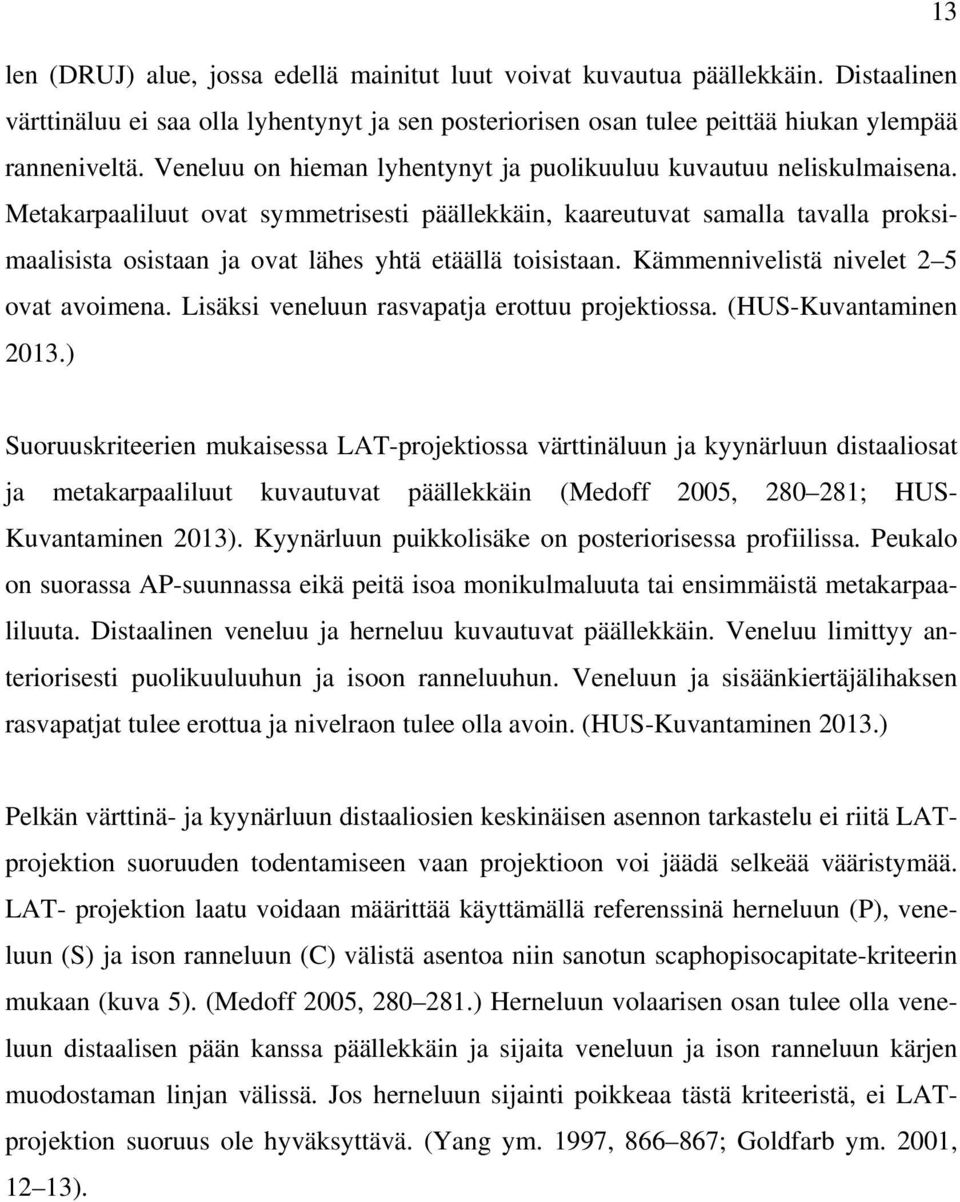 Metakarpaaliluut ovat symmetrisesti päällekkäin, kaareutuvat samalla tavalla proksimaalisista osistaan ja ovat lähes yhtä etäällä toisistaan. Kämmennivelistä nivelet 2 5 ovat avoimena.