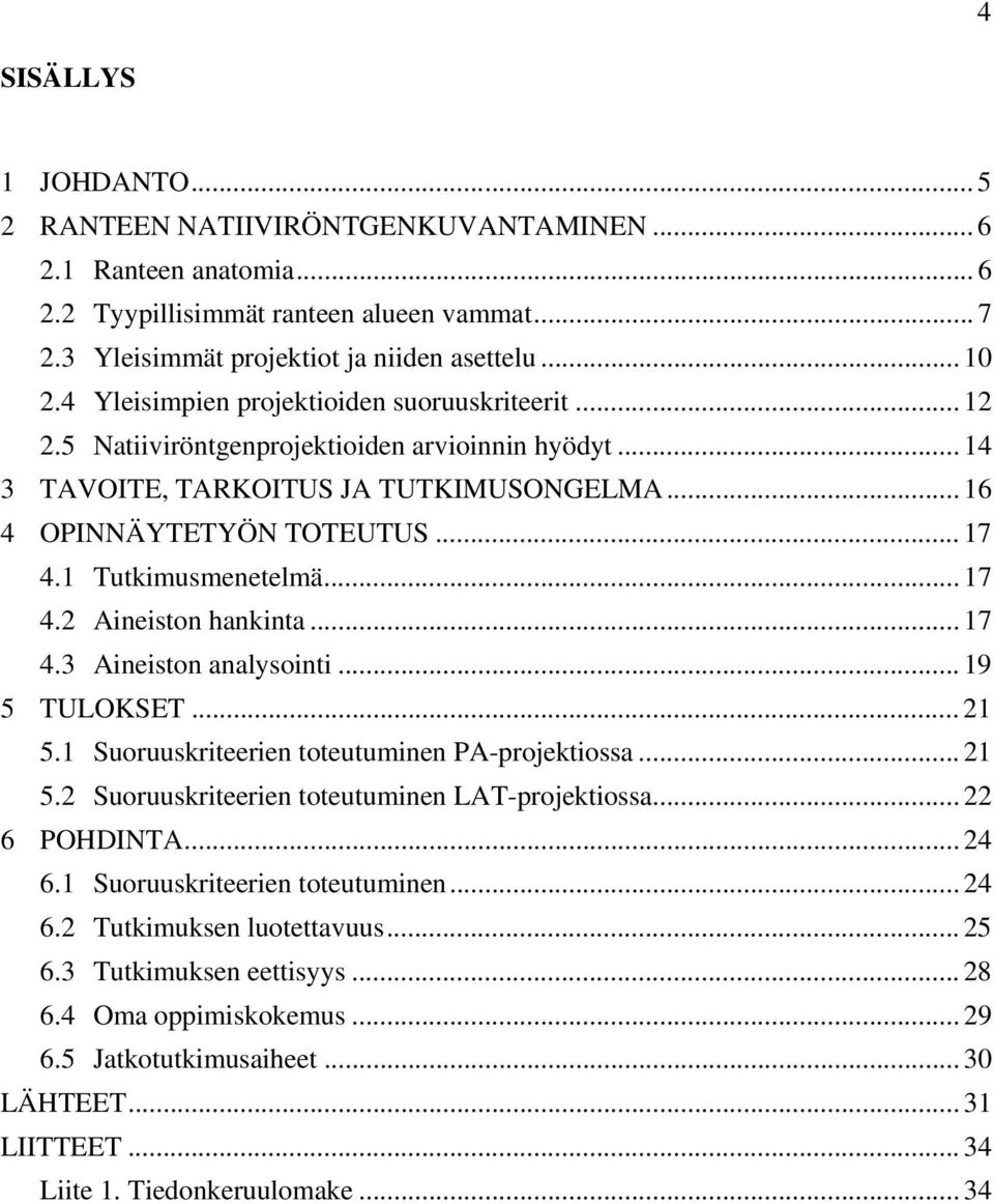 1 Tutkimusmenetelmä... 17 4.2 Aineiston hankinta... 17 4.3 Aineiston analysointi... 19 5 TULOKSET... 21 5.1 Suoruuskriteerien toteutuminen PA-projektiossa... 21 5.2 Suoruuskriteerien toteutuminen LAT-projektiossa.