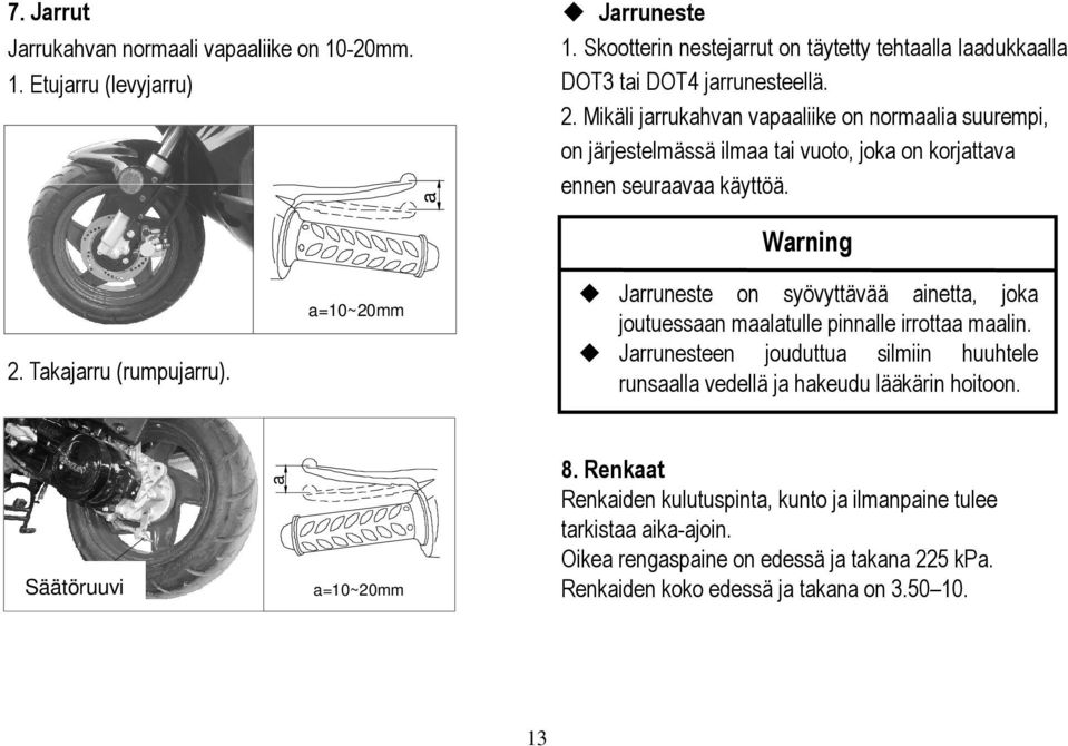 a=10~20mm Jarruneste on syövyttävää ainetta, joka joutuessaan maalatulle pinnalle irrottaa maalin. Jarrunesteen jouduttua silmiin huuhtele runsaalla vedellä ja hakeudu lääkärin hoitoon.