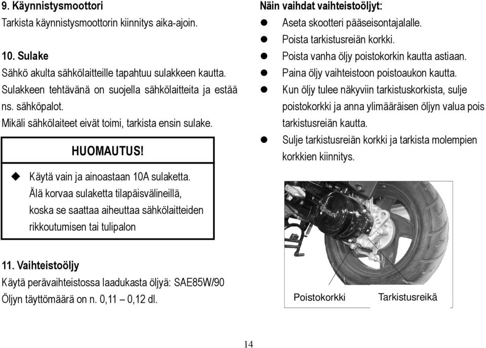 Älä korvaa sulaketta tilapäisvälineillä, koska se saattaa aiheuttaa sähkölaitteiden rikkoutumisen tai tulipalon Näin vaihdat vaihteistoöljyt: Aseta skootteri pääseisontajalalle.