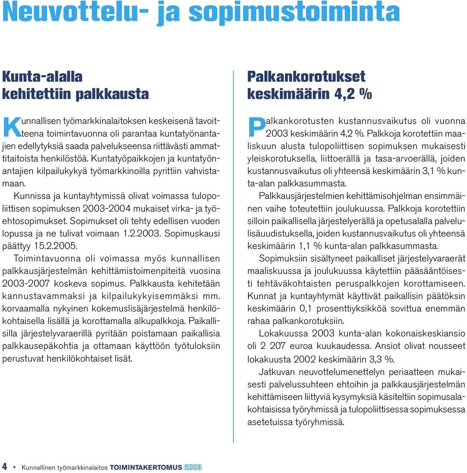 Kunnissa ja kuntayhtymissä olivat voimassa tulopoliittisen sopimuksen 2003-2004 mukaiset virka- ja työehtosopimukset. Sopimukset oli tehty edellisen vuoden lopussa ja ne tulivat voimaan 1.2.2003. Sopimuskausi päättyy 15.