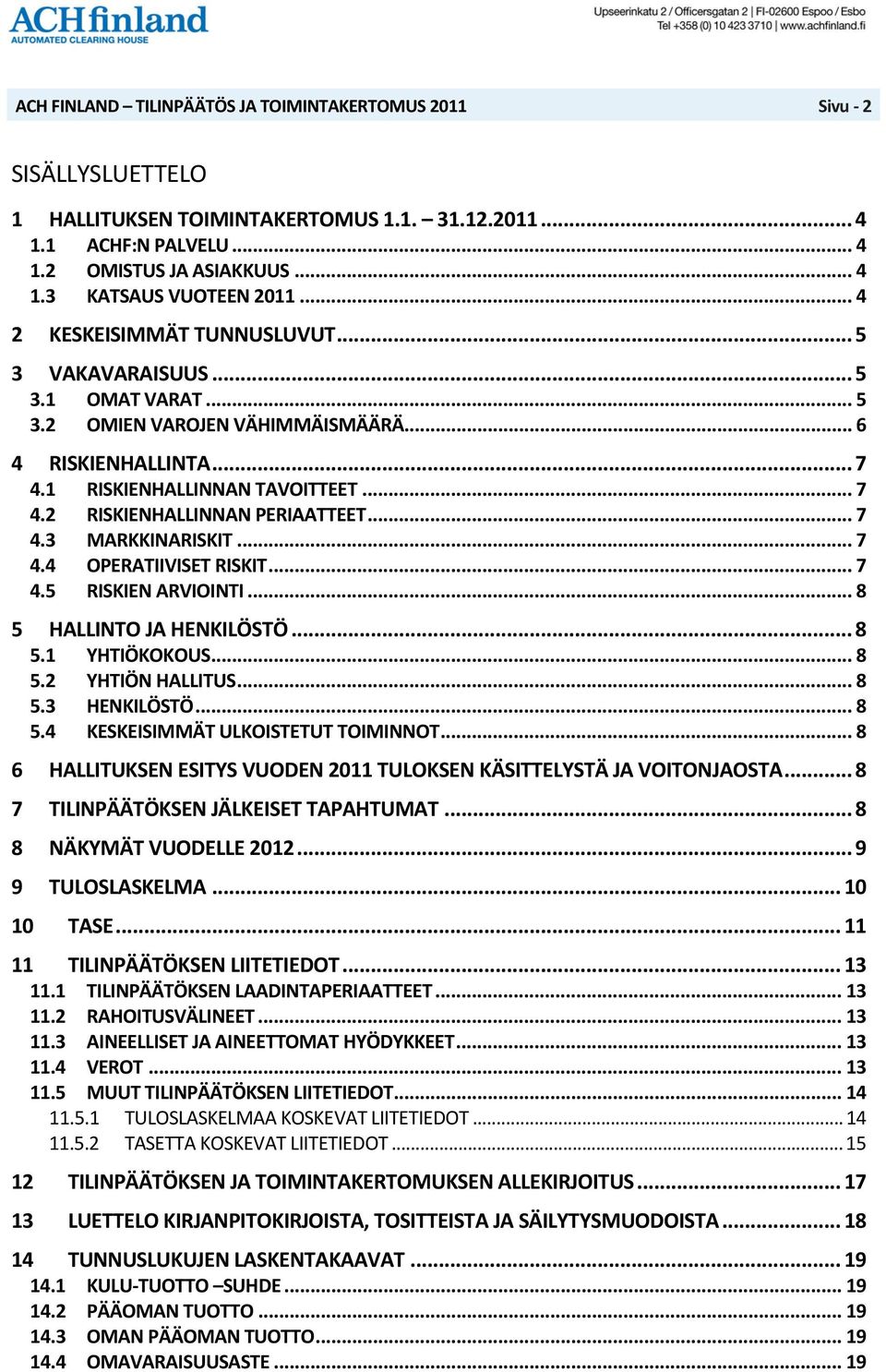 .. 7 4.4 OPERATIIVISET RISKIT... 7 4.5 RISKIEN ARVIOINTI... 8 5 HALLINTO JA HENKILÖSTÖ... 8 5.1 YHTIÖKOKOUS... 8 5.2 YHTIÖN HALLITUS... 8 5.3 HENKILÖSTÖ... 8 5.4 KESKEISIMMÄT ULKOISTETUT TOIMINNOT.