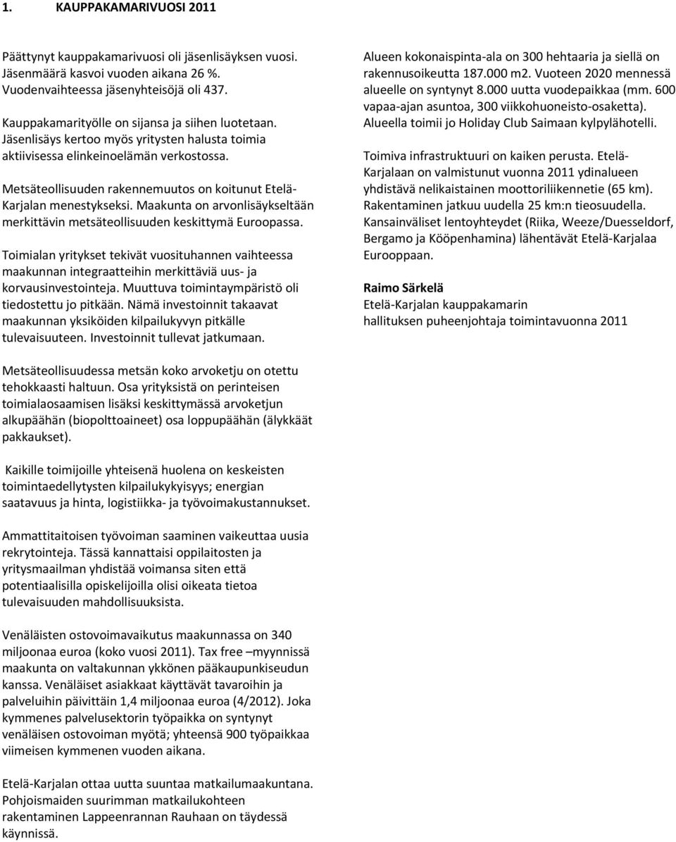 Metsäteollisuuden rakennemuutos on koitunut Etelä Karjalan menestykseksi. Maakunta on arvonlisäykseltään merkittävin metsäteollisuuden keskittymä Euroopassa.