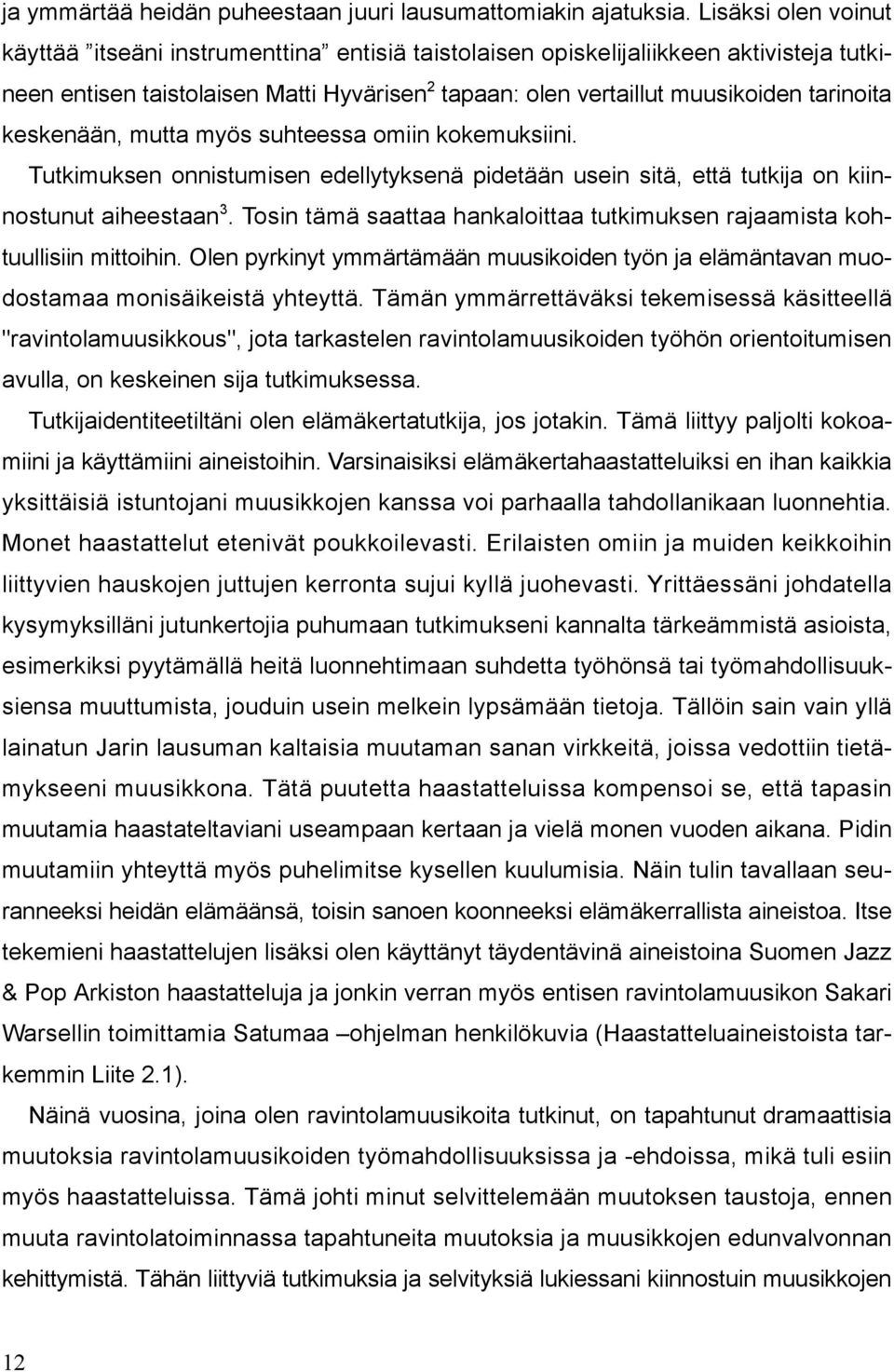 keskenään, mutta myös suhteessa omiin kokemuksiini. Tutkimuksen onnistumisen edellytyksenä pidetään usein sitä, että tutkija on kiinnostunut aiheestaan 3.