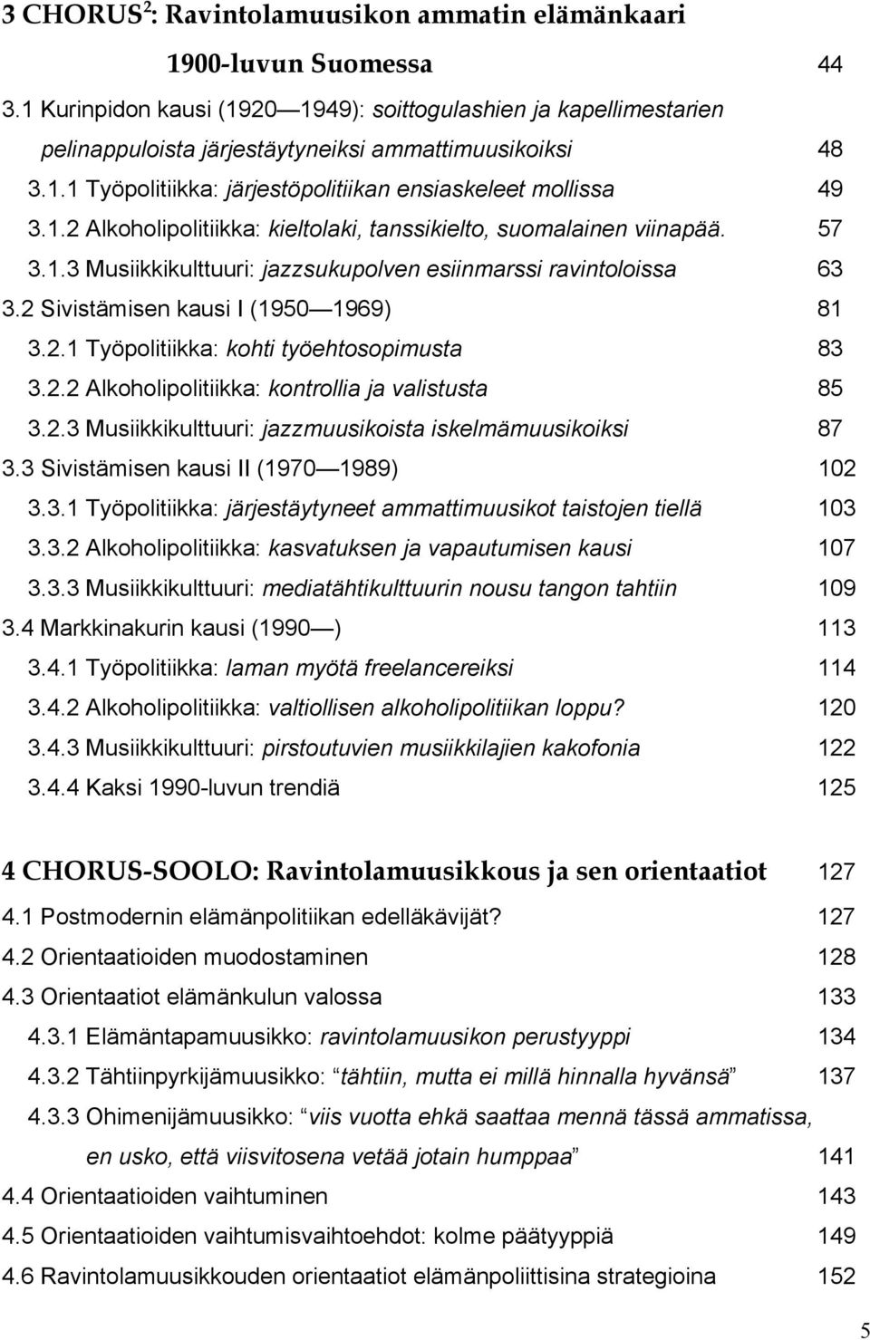 57 3.1.3 Musiikkikulttuuri: jazzsukupolven esiinmarssi ravintoloissa 63 3.2 Sivistämisen kausi I (1950 1969) 81 3.2.1 Työpolitiikka: kohti työehtosopimusta 83 3.2.2 Alkoholipolitiikka: kontrollia ja valistusta 85 3.