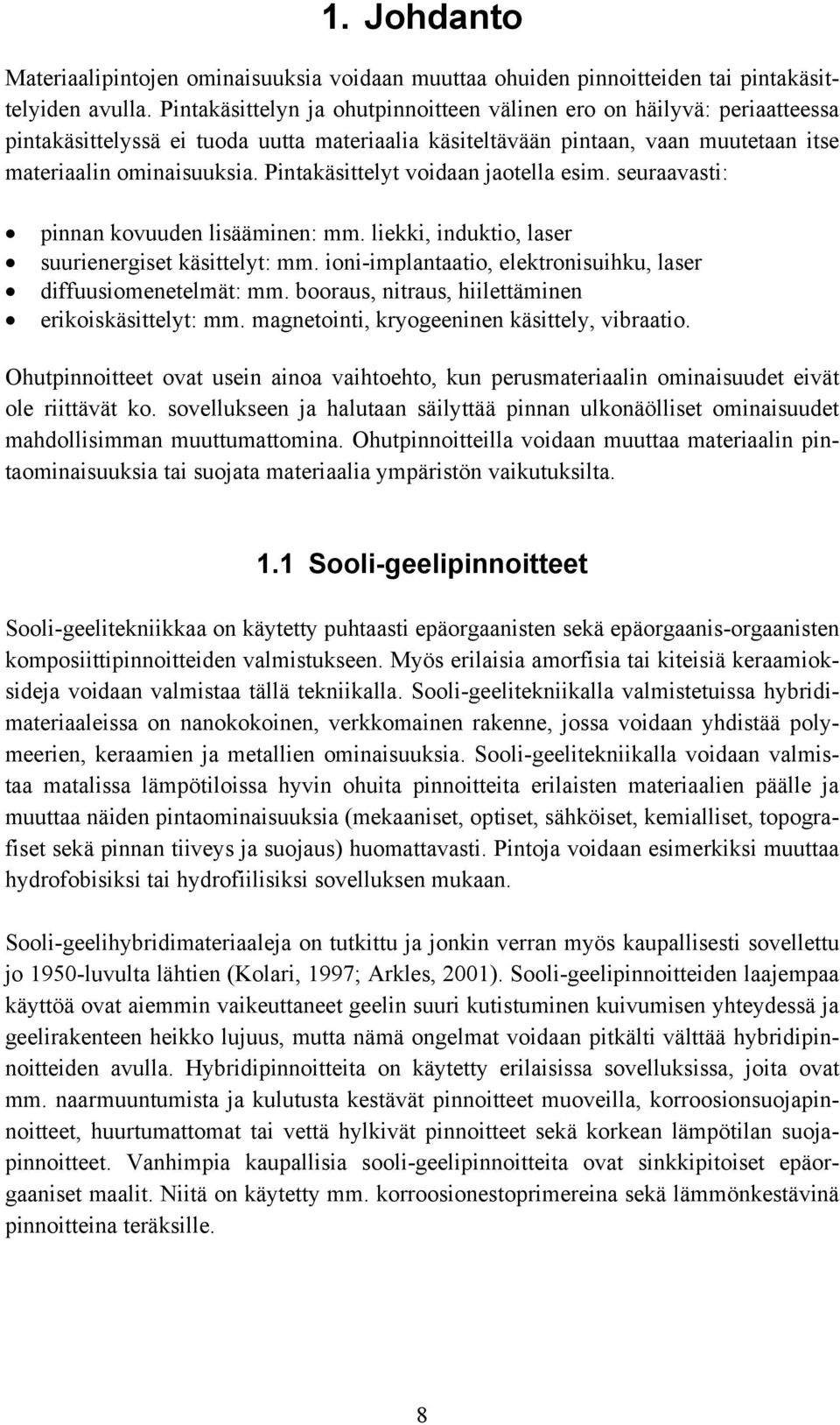 Pintakäsittelyt voidaan jaotella esim. seuraavasti: pinnan kovuuden lisääminen: mm. liekki, induktio, laser suurienergiset käsittelyt: mm.