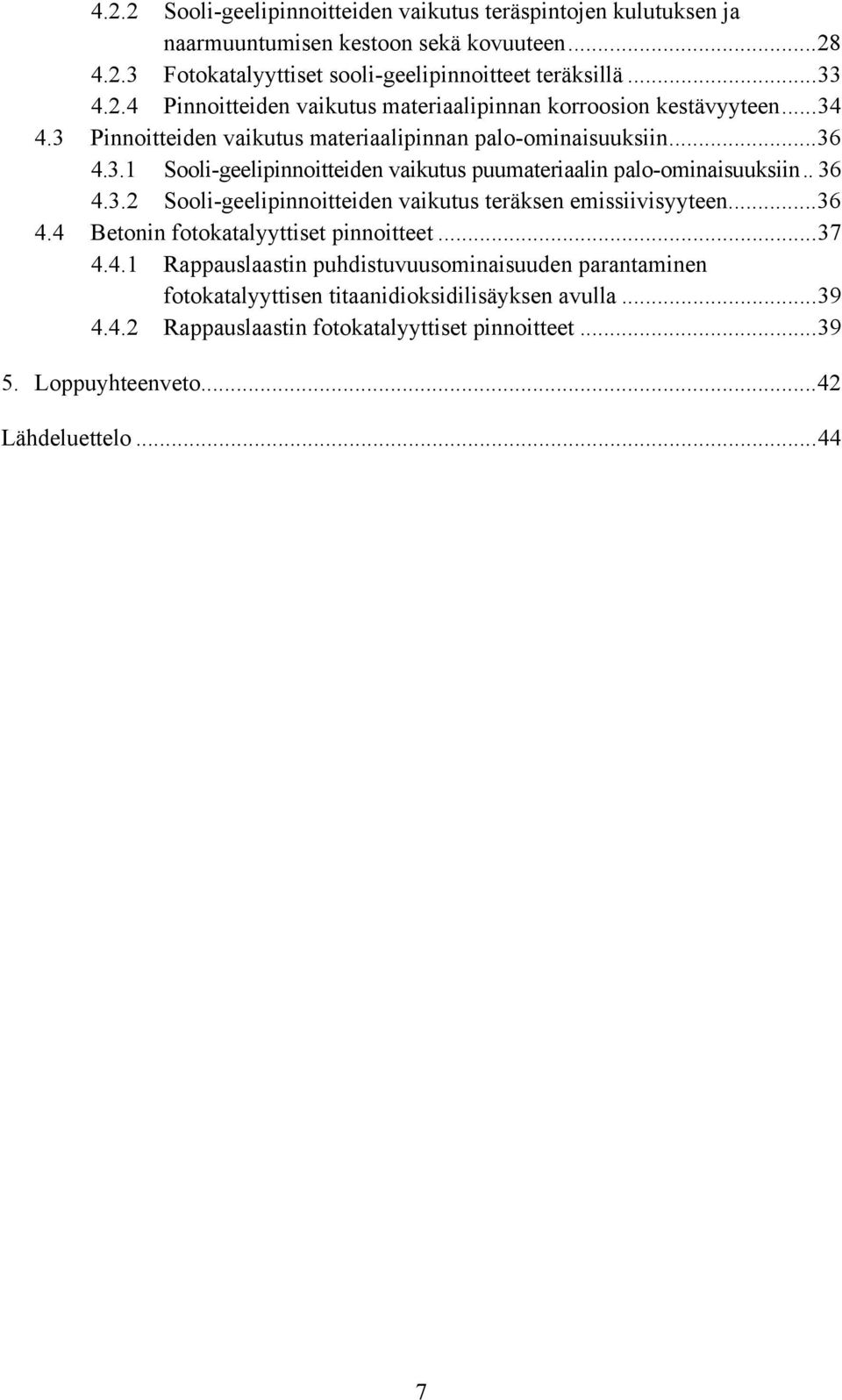 ..36 4.4 Betonin fotokatalyyttiset pinnoitteet...37 4.4.1 Rappauslaastin puhdistuvuusominaisuuden parantaminen fotokatalyyttisen titaanidioksidilisäyksen avulla...39 4.4.2 Rappauslaastin fotokatalyyttiset pinnoitteet.