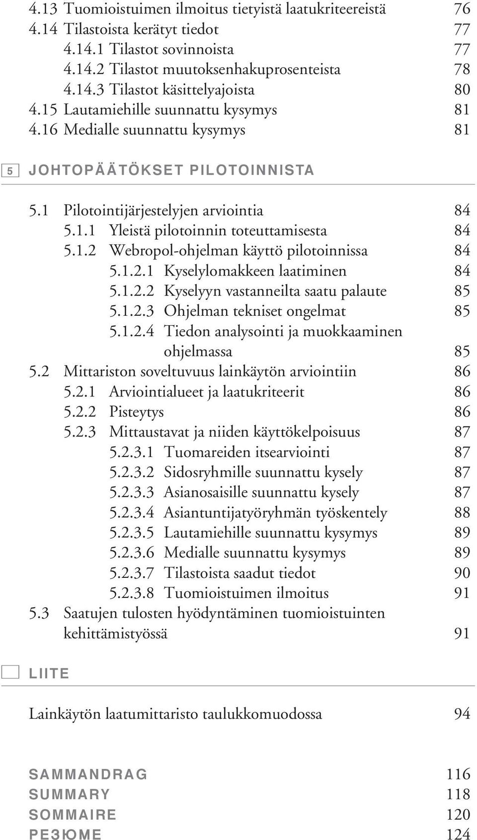 1.2.1 Kyselylomakkeen laatiminen 84 5.1.2.2 Kyselyyn vastanneilta saatu palaute 85 5.1.2.3 Ohjelman tekniset ongelmat 85 5.1.2.4 Tiedon analysointi ja muokkaaminen ohjelmassa 85 5.