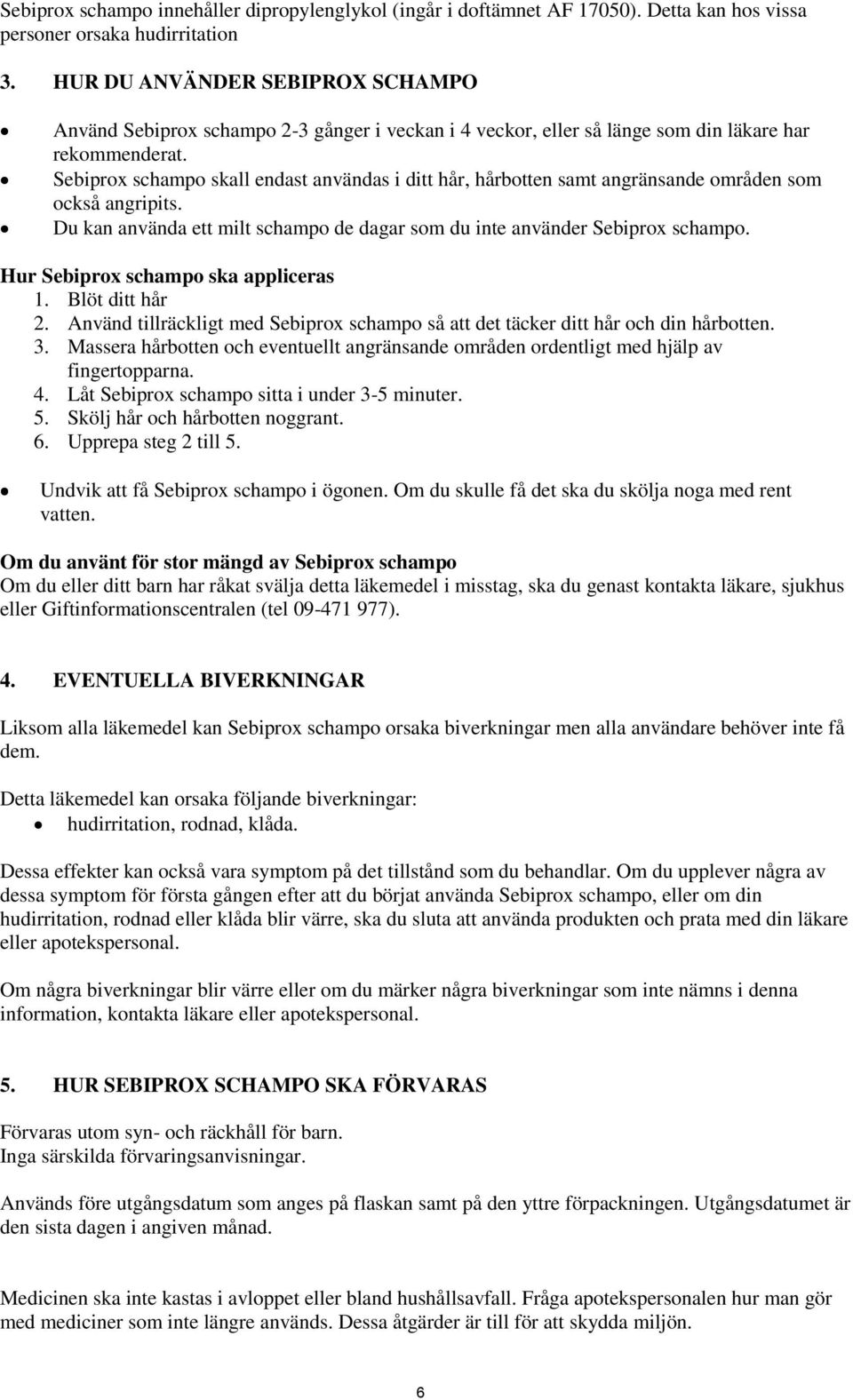 Sebiprox schampo skall endast användas i ditt hår, hårbotten samt angränsande områden som också angripits. Du kan använda ett milt schampo de dagar som du inte använder Sebiprox schampo.