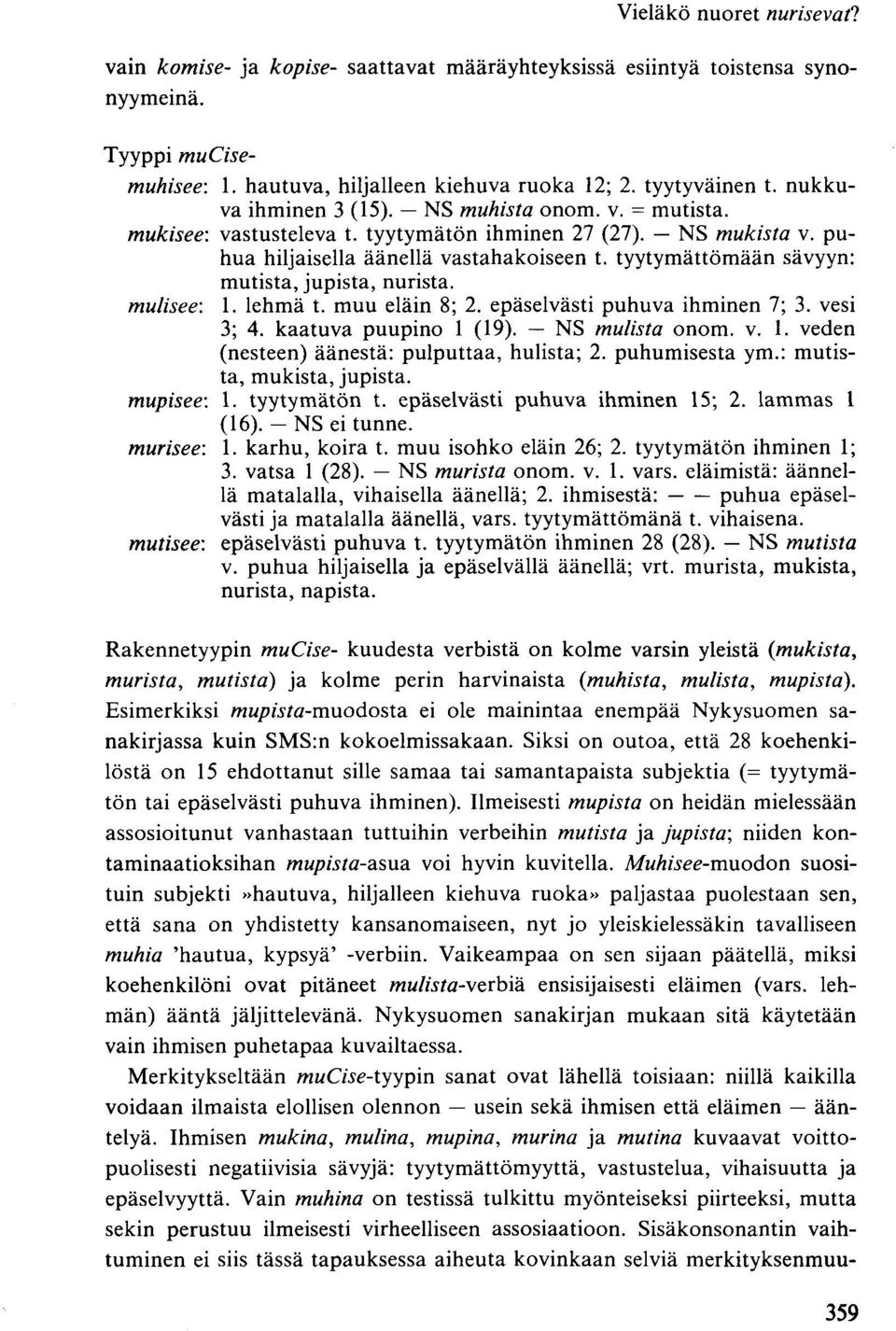 tyytymättömään sävyyn: mutista, jupista, nurista. mutisee: 1. lehmä t. muu eläin 8; 2. epäselvästi puhuva ihminen 7; 3. vesi 3; 4. kaatuva puupino 1 (19). NS mulista onom. v. 1. veden (nesteen) äänestä: pulputtaa, hulista; 2.